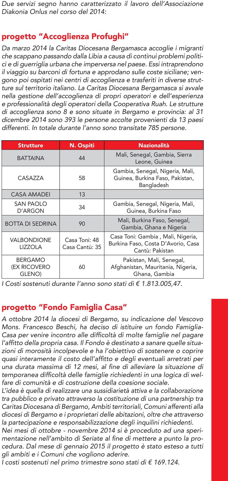 Essi intraprendono il viaggio su barconi di fortuna e approdano sulle coste siciliane; vengono poi ospitati nei centri di accoglienza e trasferiti in diverse strutture sul territorio italiano.