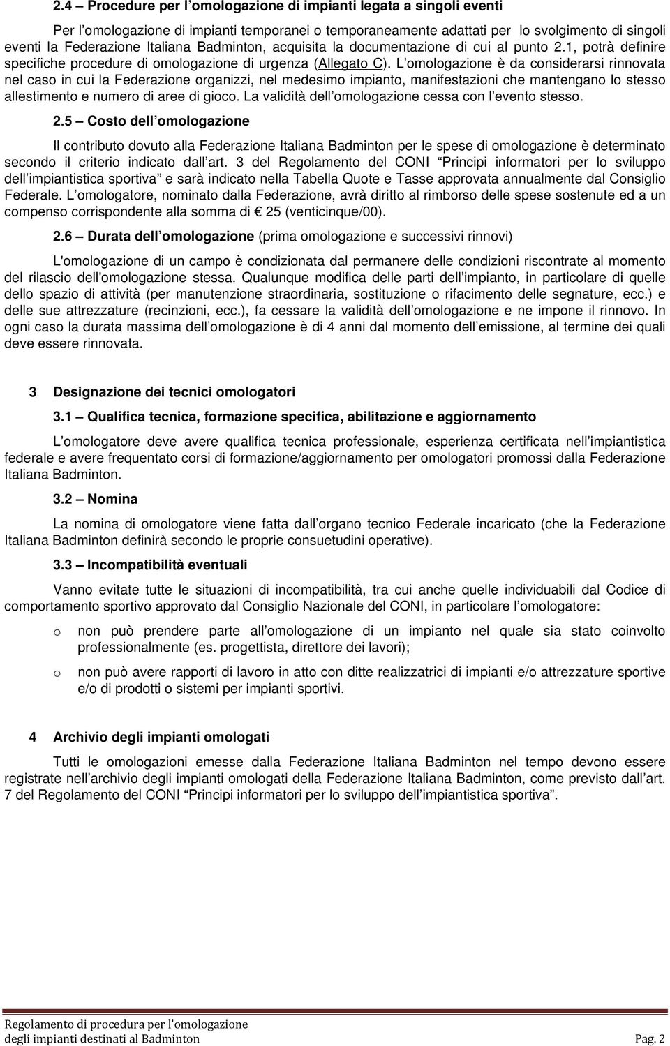 L omologazione è da considerarsi rinnovata nel caso in cui la Federazione organizzi, nel medesimo impianto, manifestazioni che mantengano lo stesso allestimento e numero di aree di gioco.