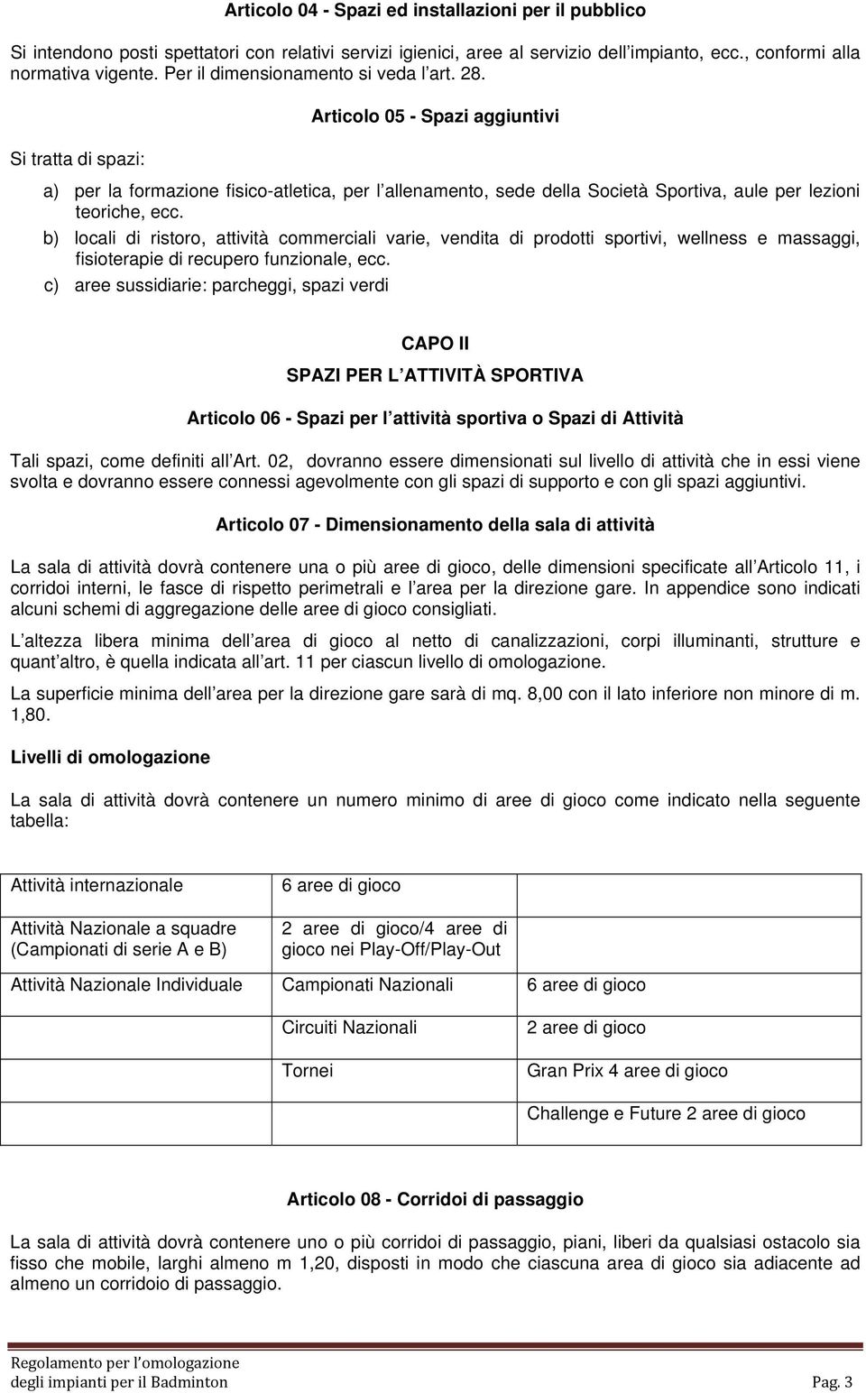 Si tratta di spazi: Articolo 05 - Spazi aggiuntivi a) per la formazione fisico-atletica, per l allenamento, sede della Società Sportiva, aule per lezioni teoriche, ecc.