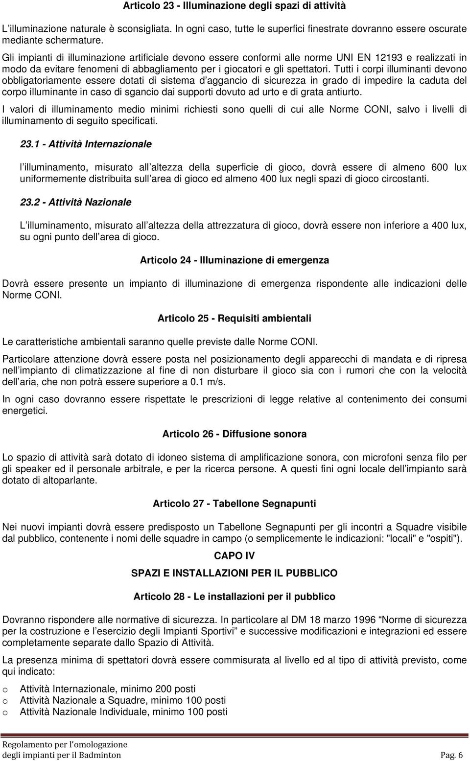 Tutti i corpi illuminanti devono obbligatoriamente essere dotati di sistema d aggancio di sicurezza in grado di impedire la caduta del corpo illuminante in caso di sgancio dai supporti dovuto ad urto