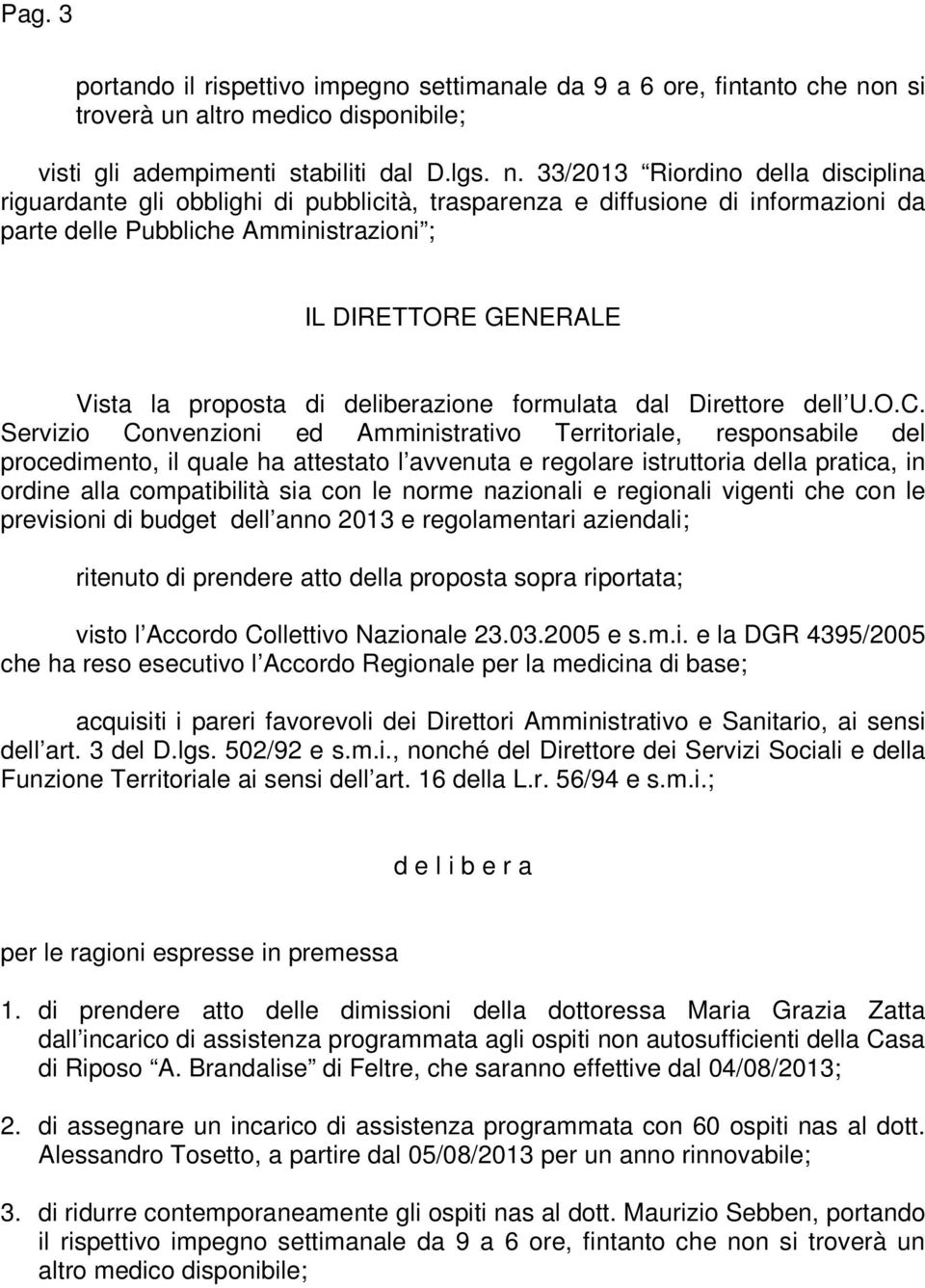 33/2013 Riordino della disciplina riguardante gli obblighi di pubblicità, trasparenza e diffusione di informazioni da parte delle Pubbliche Amministrazioni ; IL DIRETTORE GENERALE Vista la proposta