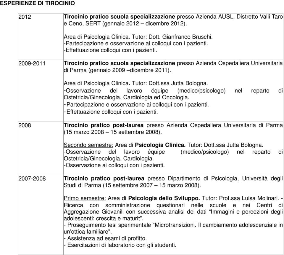 2009-2011 Tirocinio pratico scuola specializzazione presso Azienda Ospedaliera Universitaria di Parma (gennaio 2009 dicembre 2011). Area di Psicologia Clinica. Tutor: Dott.ssa Jutta Bologna.