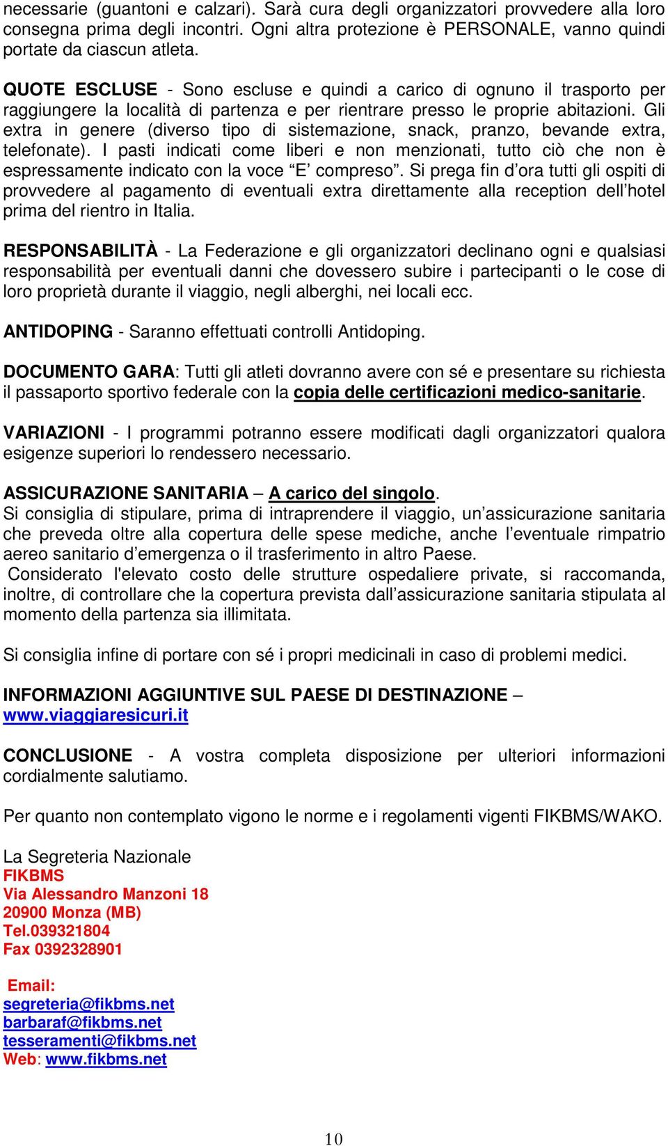 Gli extra in genere (diverso tipo di sistemazione, snack, pranzo, bevande extra, telefonate).