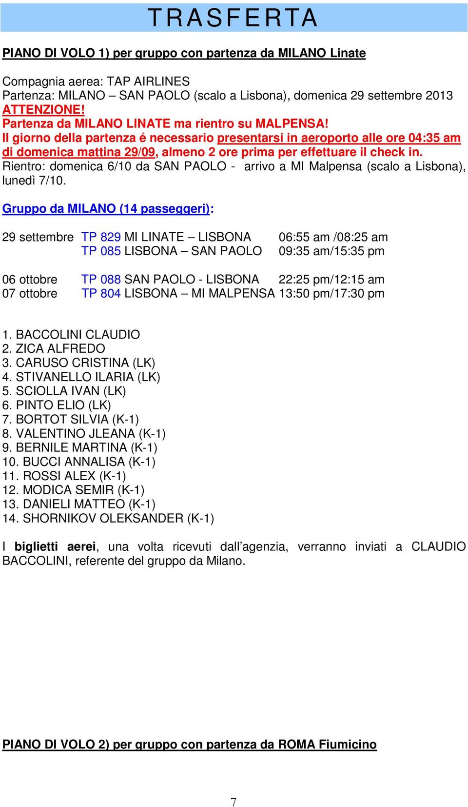 Il giorno della partenza é necessario presentarsi in aeroporto alle ore 04:35 am di domenica mattina 29/09, almeno 2 ore prima per effettuare il check in.