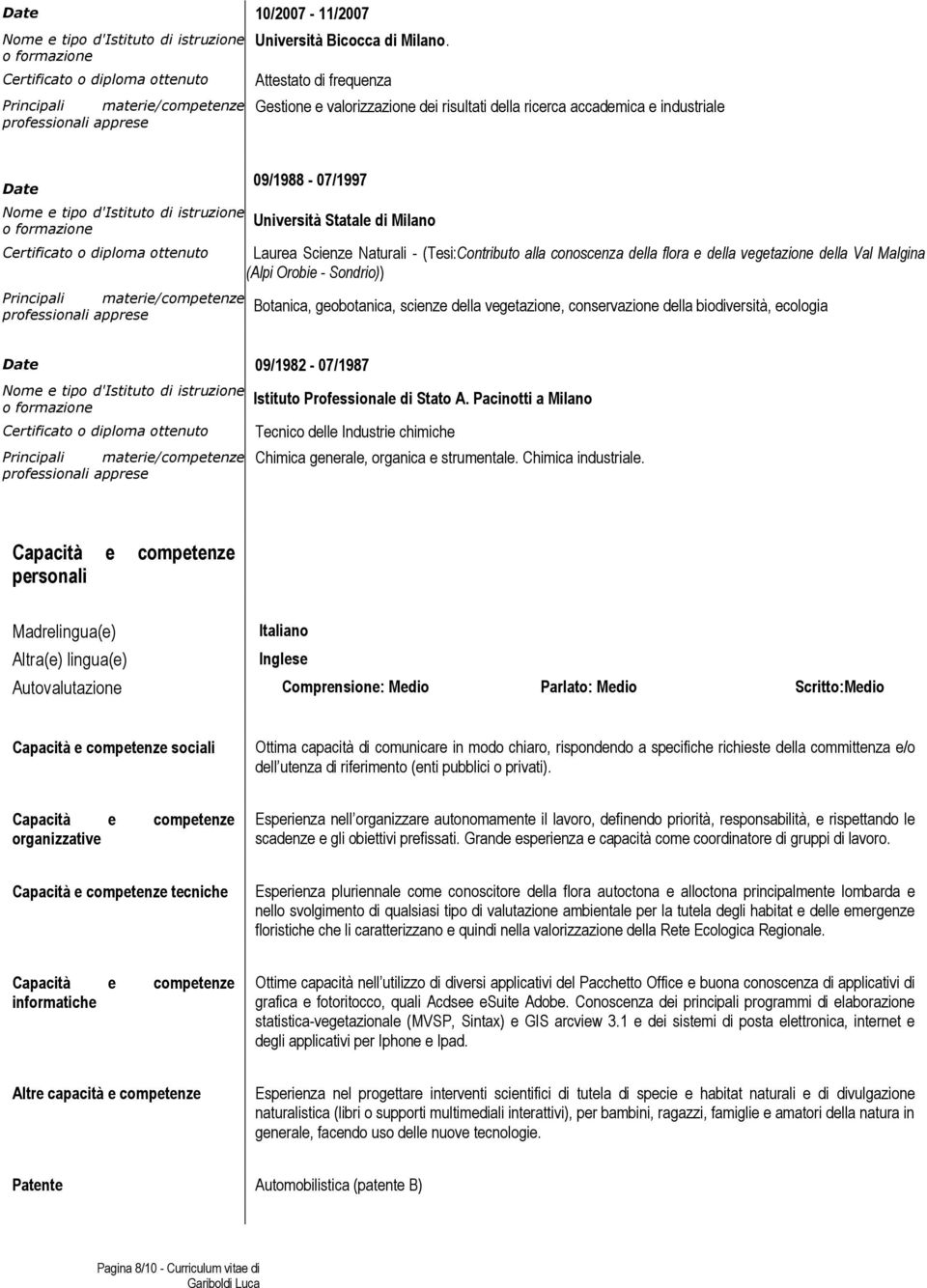 formazione Certificato o diploma ottenuto 09/1988-07/1997 Università Statale di Milano Laurea Scienze Naturali - (Tesi:Contributo alla conoscenza della flora e della vegetazione della Val Malgina