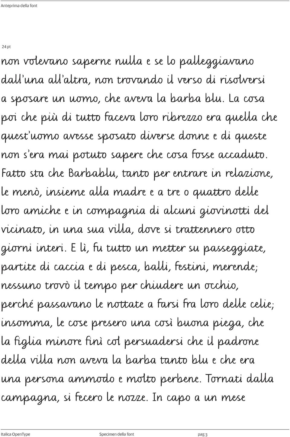 Fatto sta che Barbablu, tanto per entrare in relazione, le menò, insieme alla madre e a tre o quattro delle loro amiche e in compagnia di alcuni giovinotti del vicinato, in una sua villa, dove si