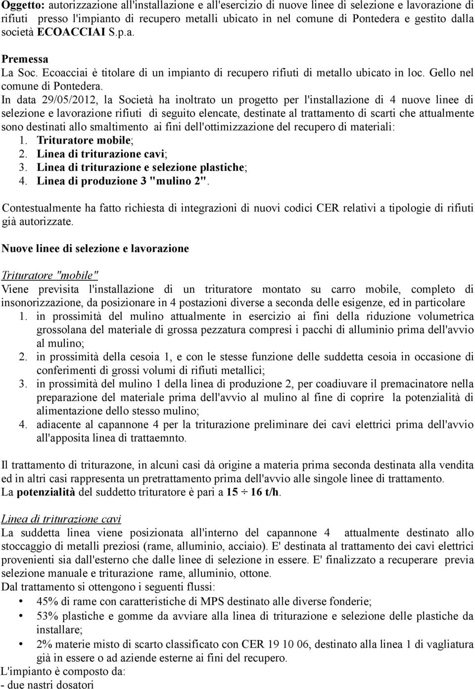 In data 29/05/2012, la Società ha inoltrato un progetto per l'installazione di 4 nuove linee di selezione e lavorazione rifiuti di seguito elencate, destinate al trattamento di scarti che attualmente