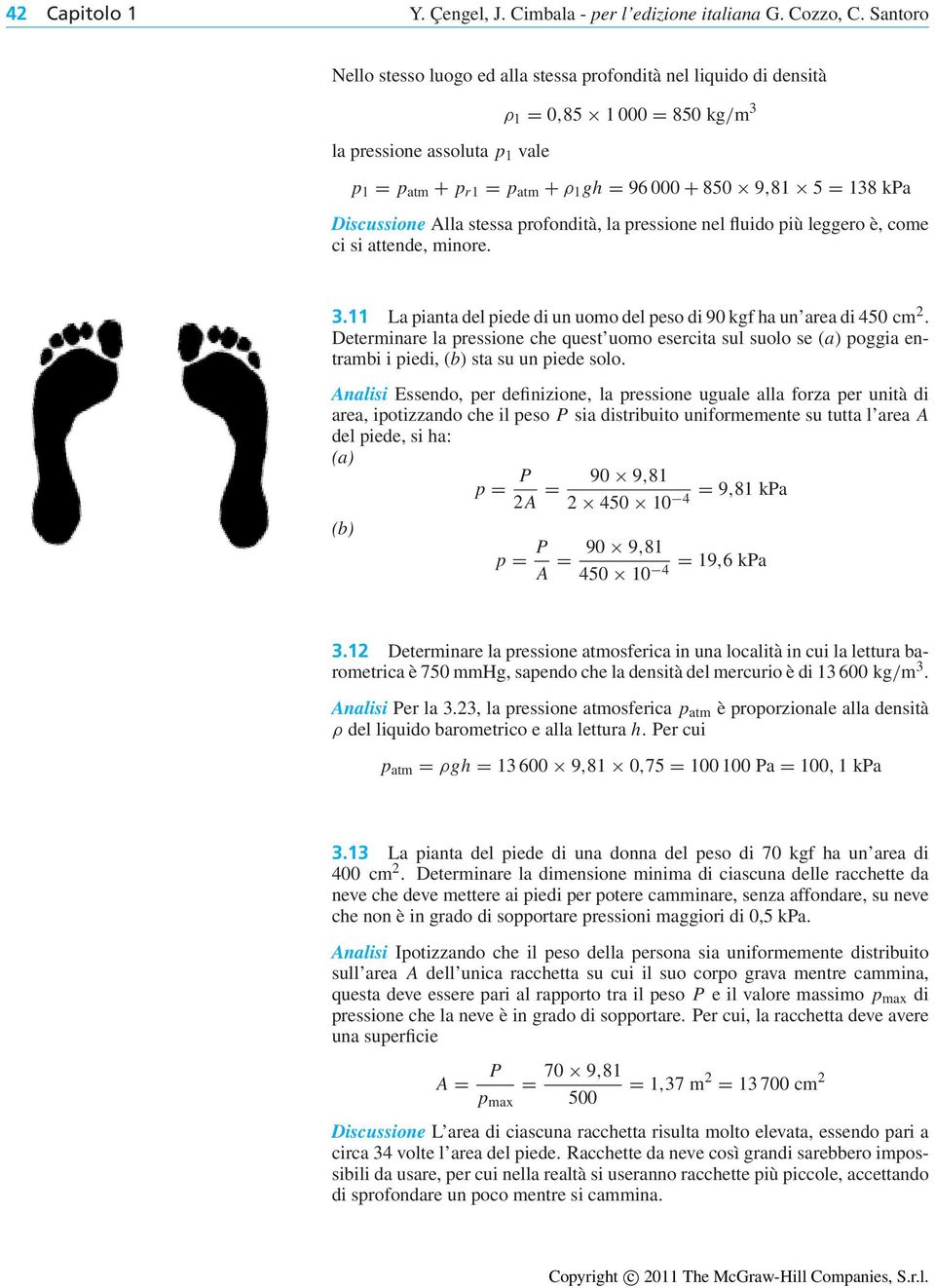 138 kpa Discussione Alla stessa profondità, la pressione nel fluido più leggero è, come ci si attende, minore. 3.11 La pianta del piede di un uomo del peso di 90 kgf ha un area di 450 cm 2.