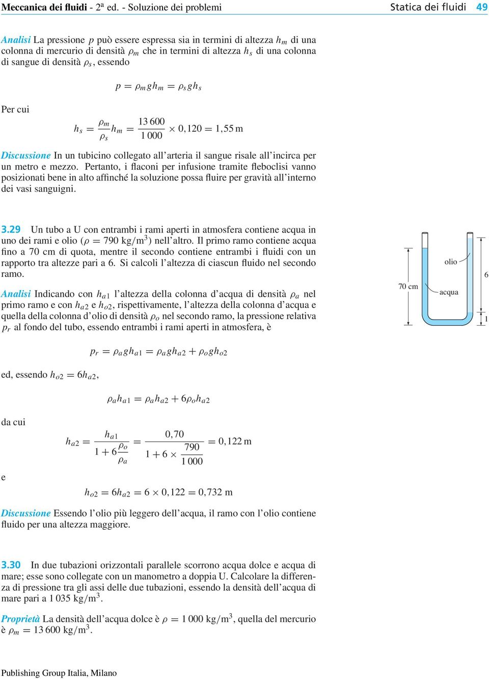 colonna di sangue di densità ρ s, essendo p = ρ m gh m = ρ s gh s Per cui h s = ρ m 13 600 h m = 0,120 = 1,55 m ρ s 1 000 Discussione In un tubicino collegato all arteria il sangue risale all incirca