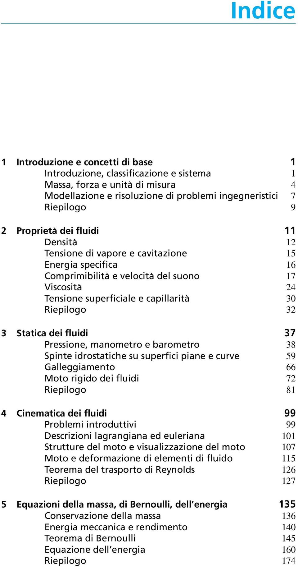 fluidi 37 Pressione, manometro e barometro 38 Spinte idrostatiche su superfici piane e curve 59 Galleggiamento 66 Moto rigido dei fluidi 72 Riepilogo 81 4 Cinematica dei fluidi 99 Problemi