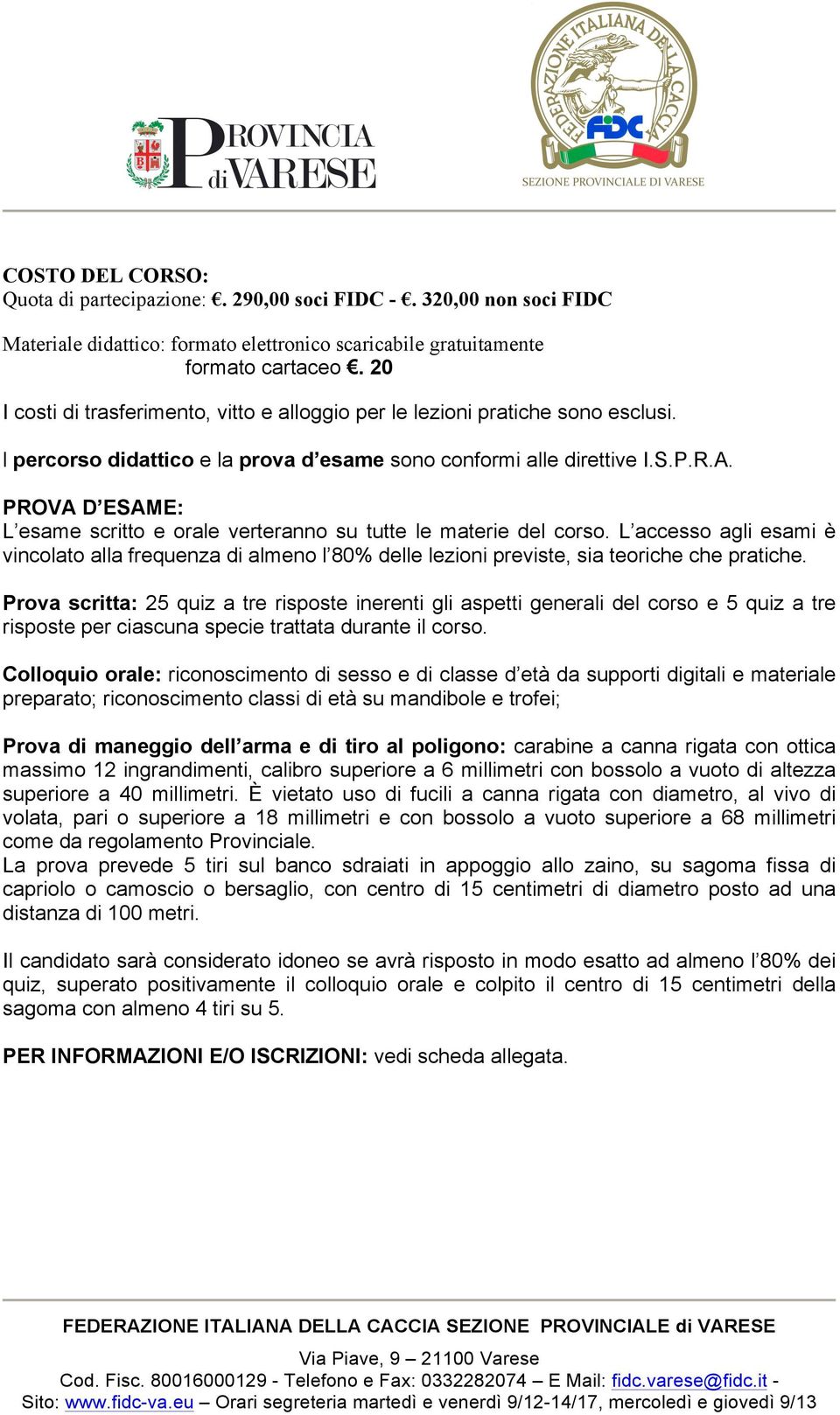 PROVA D ESAME: L esame scritto e orale verteranno su tutte le materie del corso. L accesso agli esami è vincolato alla frequenza di almeno l 80% delle lezioni previste, sia teoriche che pratiche.