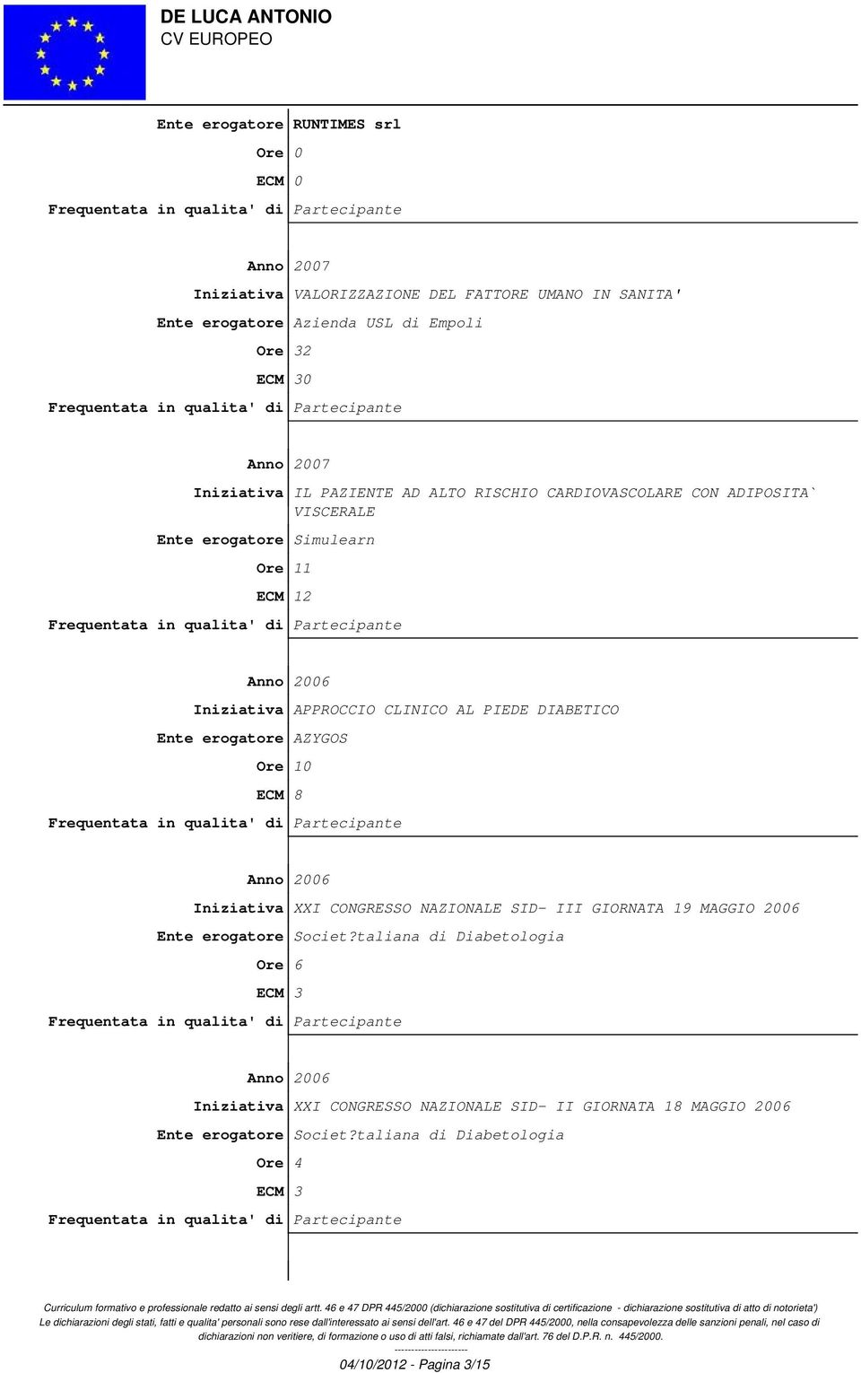 PIEDE DIABETICO Ente erogatore AZYGOS Ore 10 ECM 8 Anno 2006 Iniziativa XXI CONGRESSO NAZIONALE SID- III GIORNATA 19 MAGGIO 2006 Ente erogatore Societ?