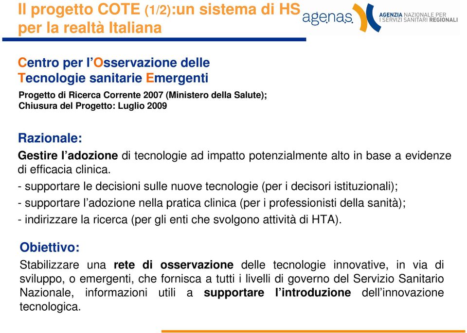 - supportare le decisioni sulle nuove tecnologie (per i decisori istituzionali); - supportare l adozione nella pratica clinica (per i professionisti della sanità); - indirizzare la ricerca (per gli