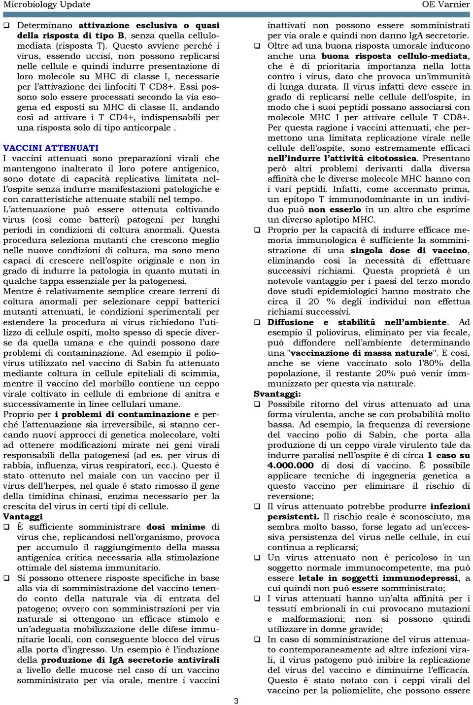 CD8+. Essi possono solo essere processati secondo la via esogena ed esposti su MHC di classe II, andando così ad attivare i T CD4+, indispensabili per una risposta solo di tipo anticorpale.