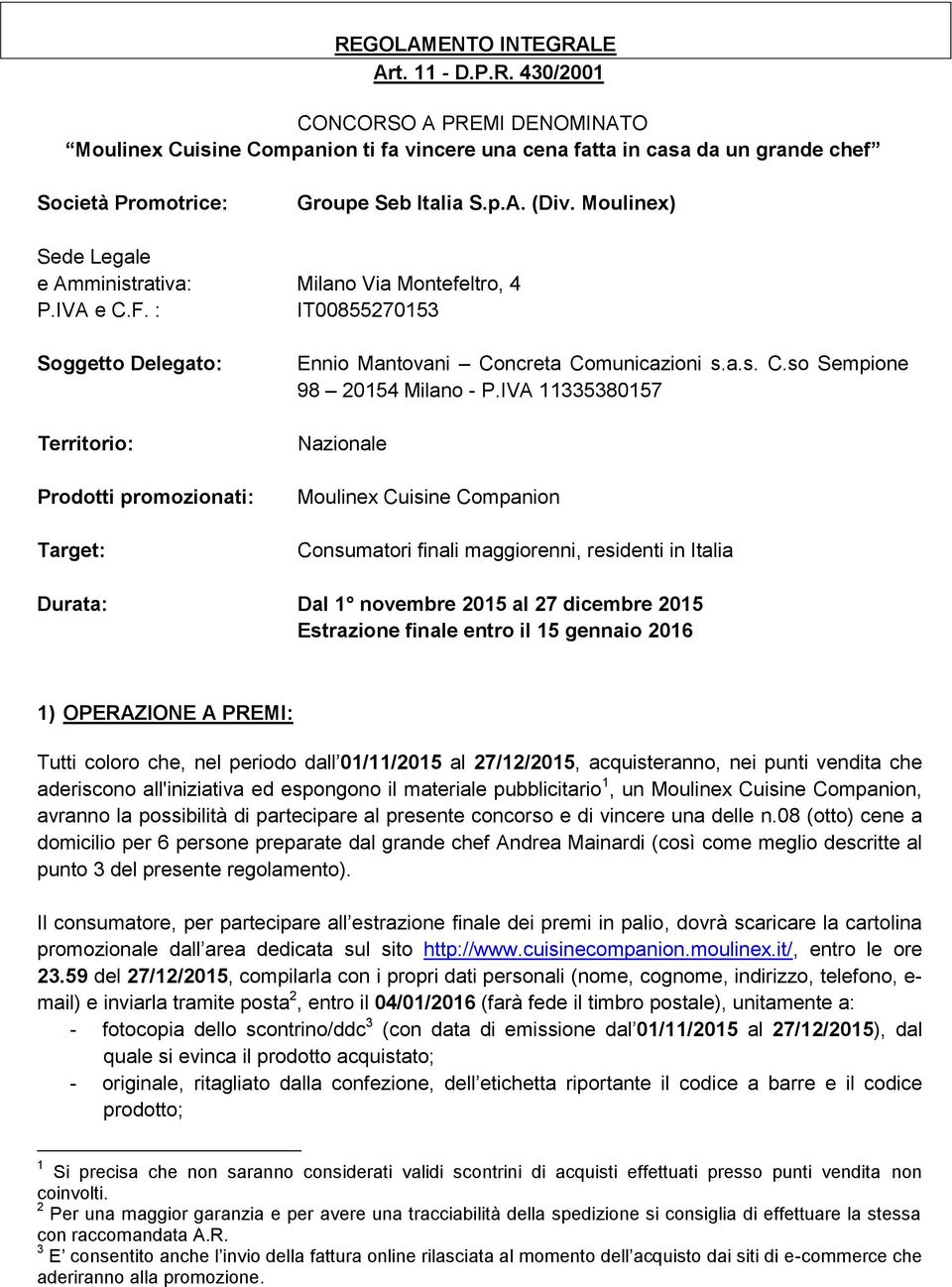 IVA 11335380157 Nazionale Moulinex Cuisine Companion Consumatori finali maggiorenni, residenti in Italia Durata: Dal 1 novembre 2015 al 27 dicembre 2015 Estrazione finale entro il 15 gennaio 2016 1)