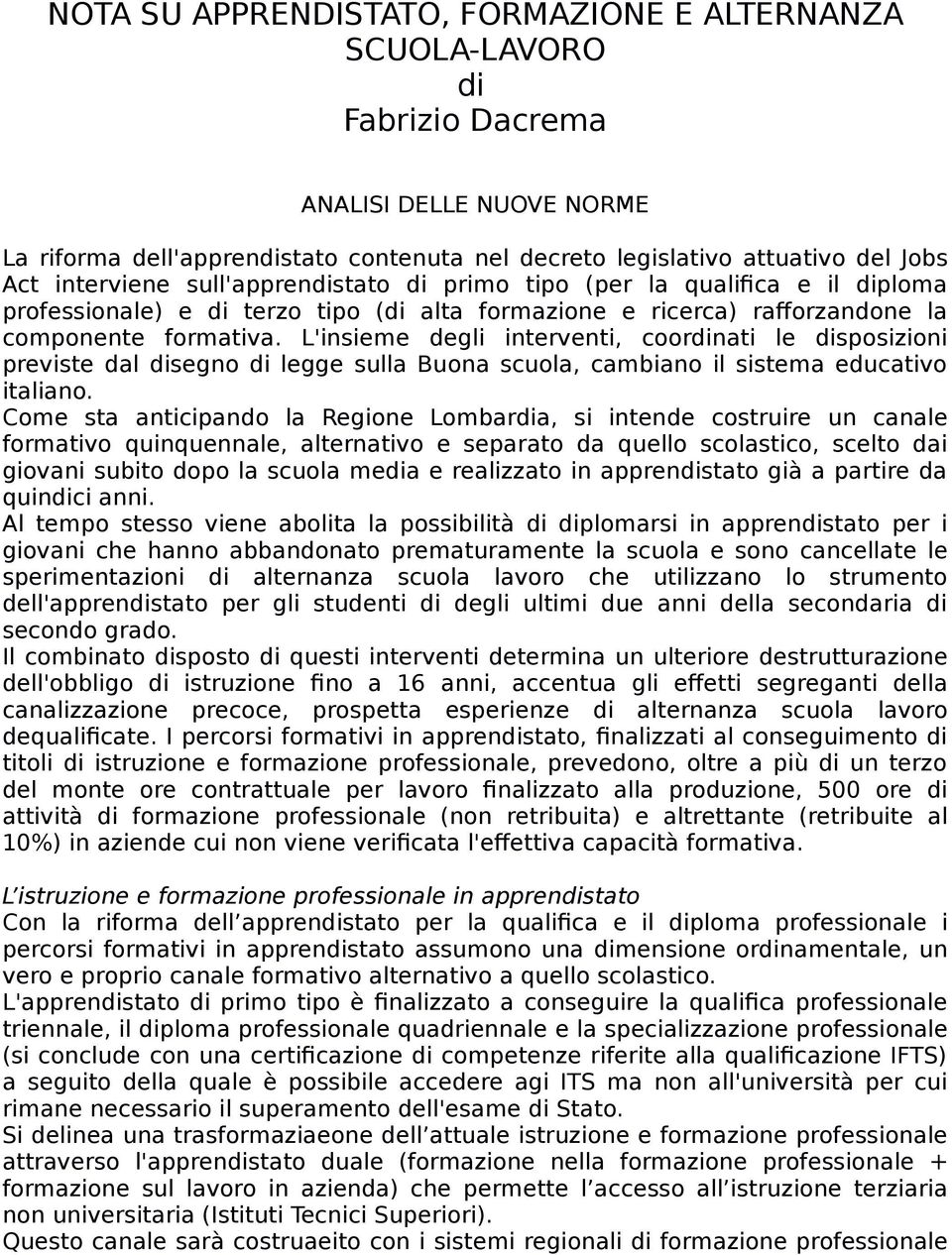 L'insieme degli interventi, coordinati le disposizioni previste dal disegno di legge sulla Buona scuola, cambiano il sistema educativo italiano.