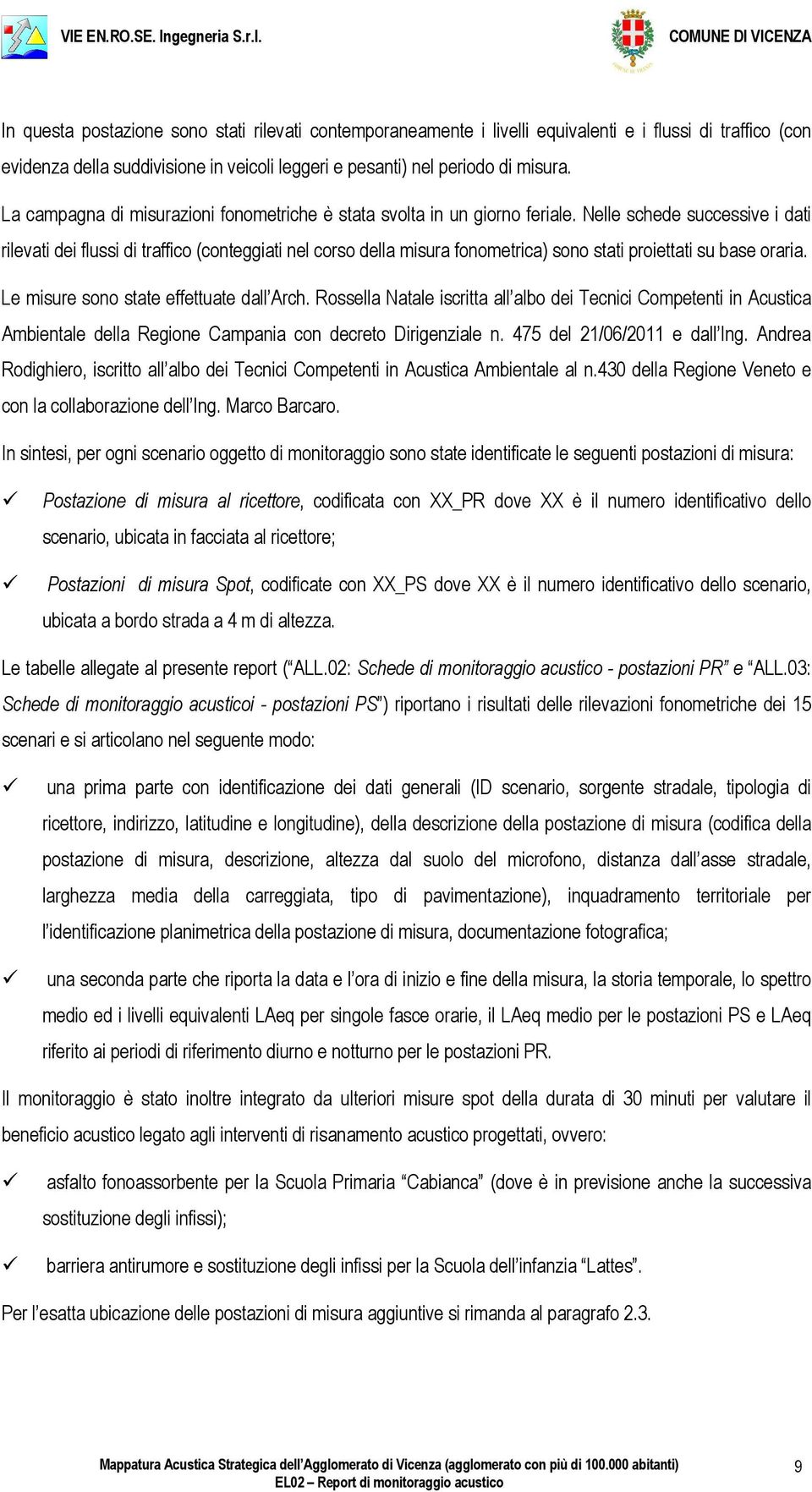 Nelle schede successive i dati rilevati dei flussi di traffico (conteggiati nel corso della misura fonometrica) sono stati proiettati su base oraria. Le misure sono state effettuate dall Arch.