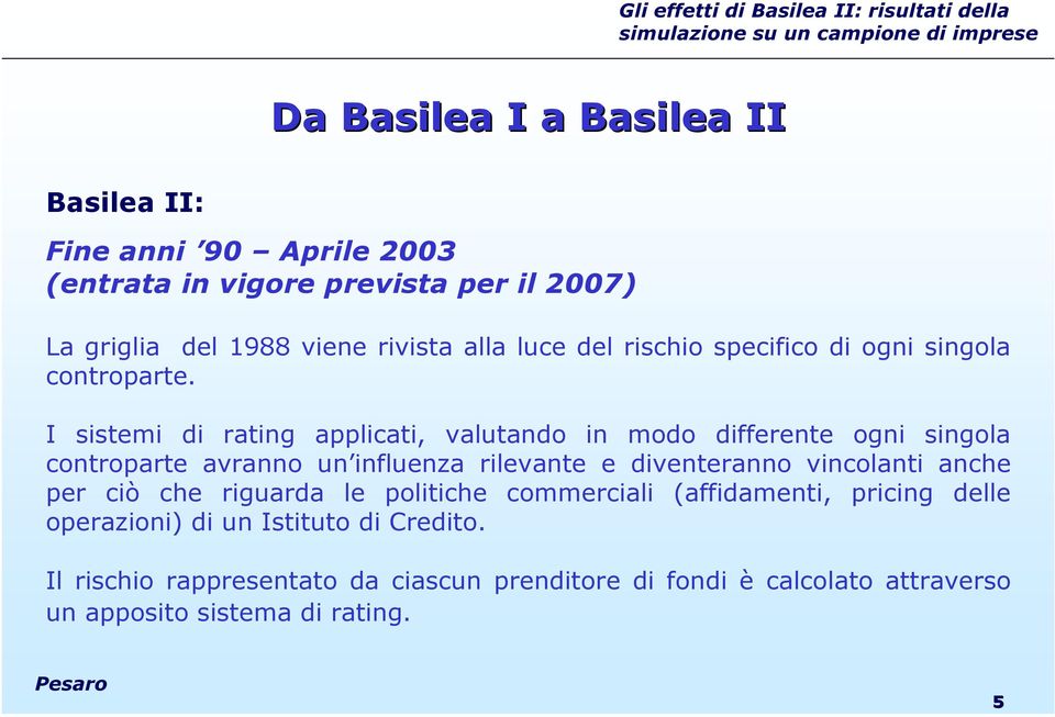 I sistemi di rating applicati, valutando in modo differente ogni singola controparte avranno un influenza rilevante e diventeranno vincolanti