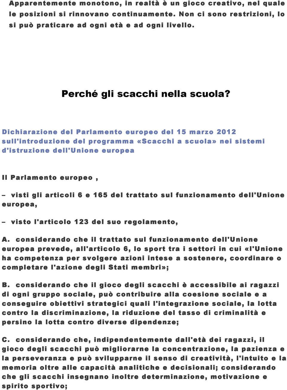 Dichiarazione del Parlamento europeo del 15 marzo 2012 sull'introduzione del programma «Scacchi a scuola» nei sistemi d'istruzione dell'unione europea Il Parlamento europeo, visti gli articoli 6 e