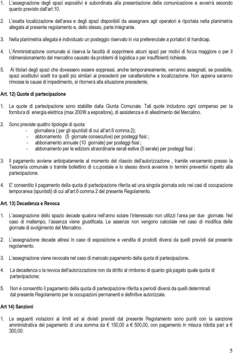 Nella planimetria allegata è individuato un posteggio riservato in via preferenziale a portatori di handicap. 4.