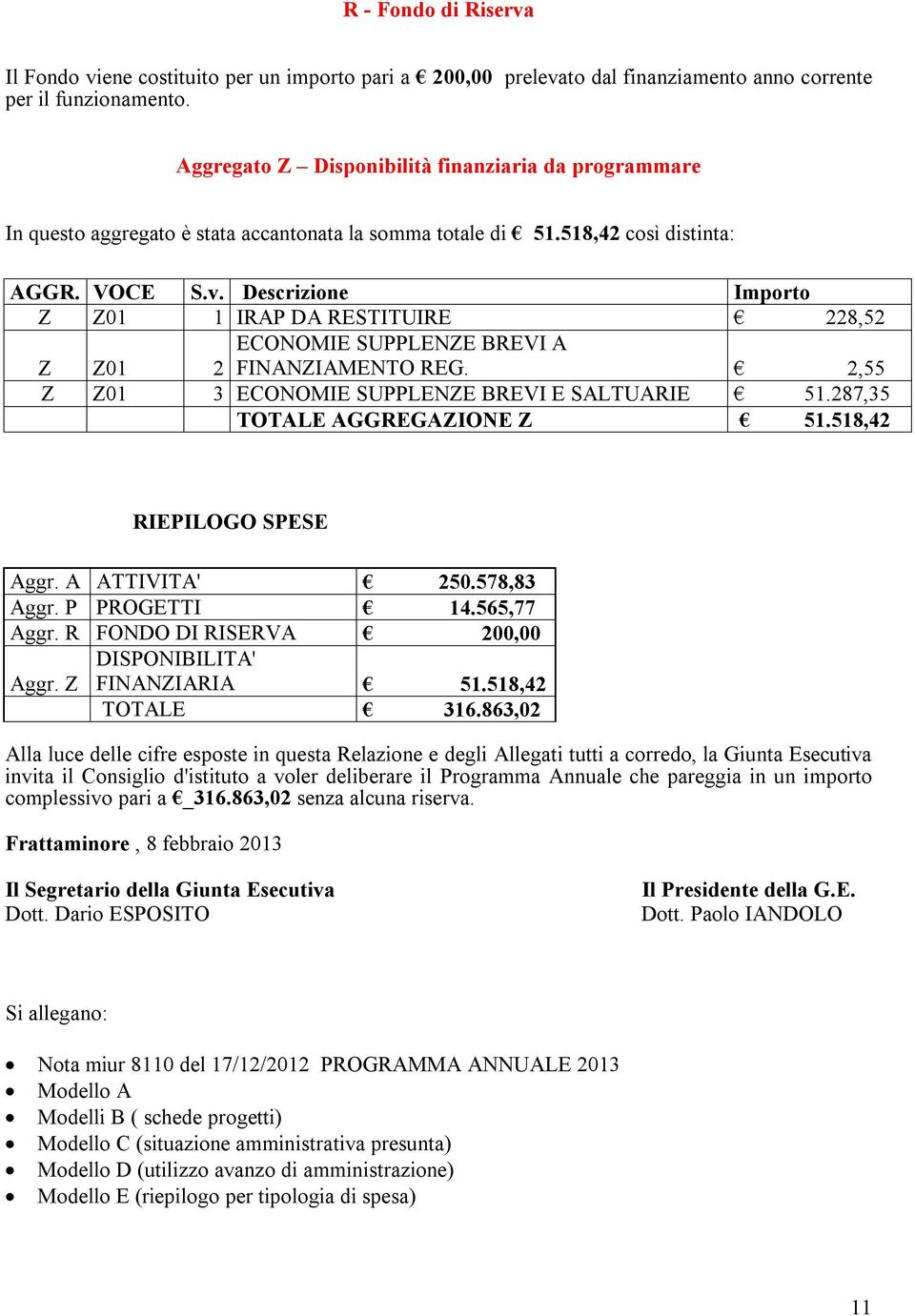 Descrizione Importo Z Z01 1 IRAP DA RESTITUIRE 228,52 Z Z01 ECONOMIE SUPPLENZE BREVI A 2 FINANZIAMENTO REG. 2,55 Z Z01 3 ECONOMIE SUPPLENZE BREVI E SALTUARIE 51.287,35 TOTALE AGGREGAZIONE Z 51.