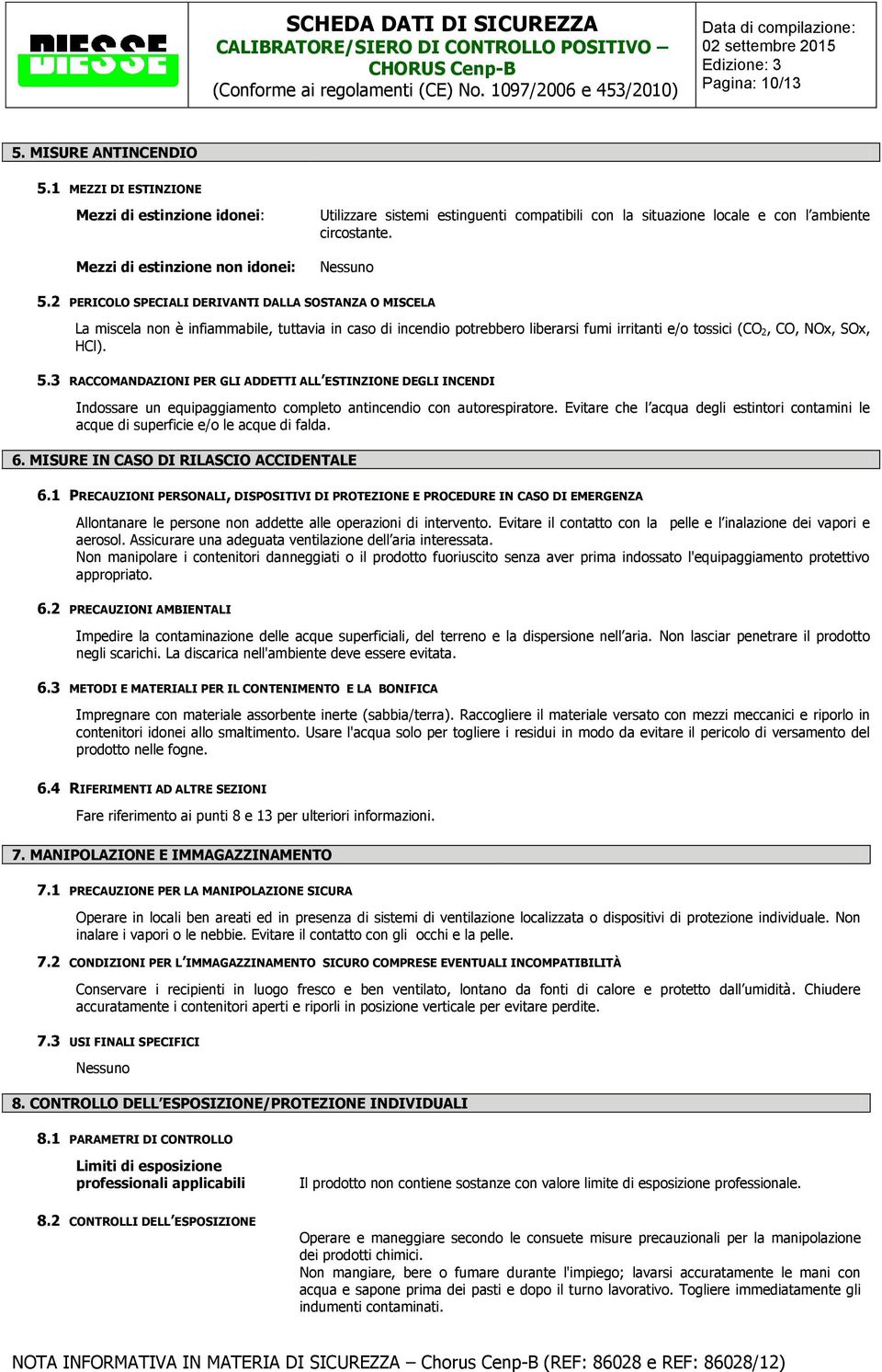 2 PERICOLO SPECIALI DERIVANTI DALLA SOSTANZA O MISCELA La miscela non è infiammabile, tuttavia in caso di incendio potrebbero liberarsi fumi irritanti e/o tossici (CO 2, CO, NOx, SOx, HCl). 5.