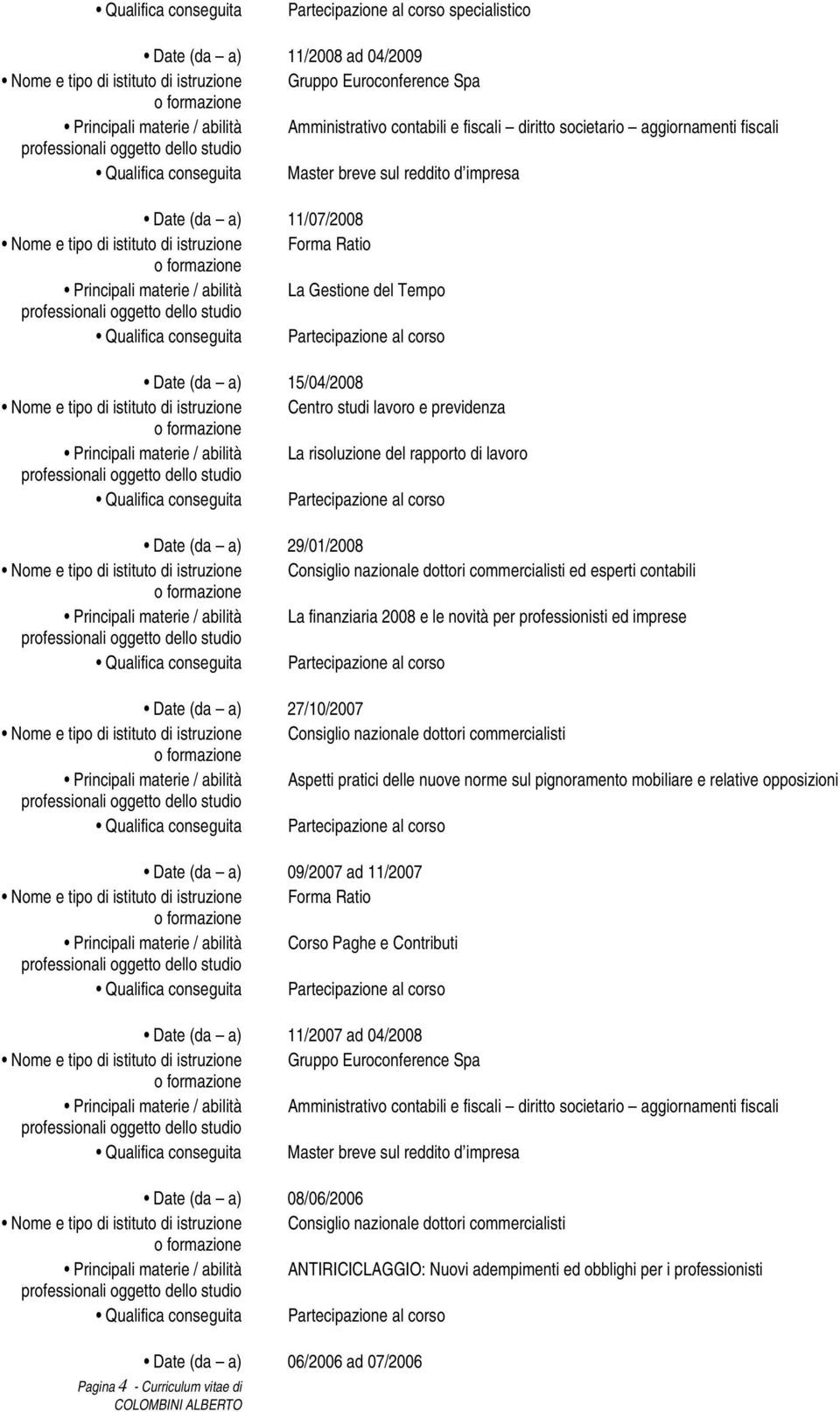 nazionale dottori commercialisti ed esperti contabili Principali materie / abilità La finanziaria 2008 e le novità per professionisti ed imprese 27/10/2007 Nome e tipo di istituto di istruzione