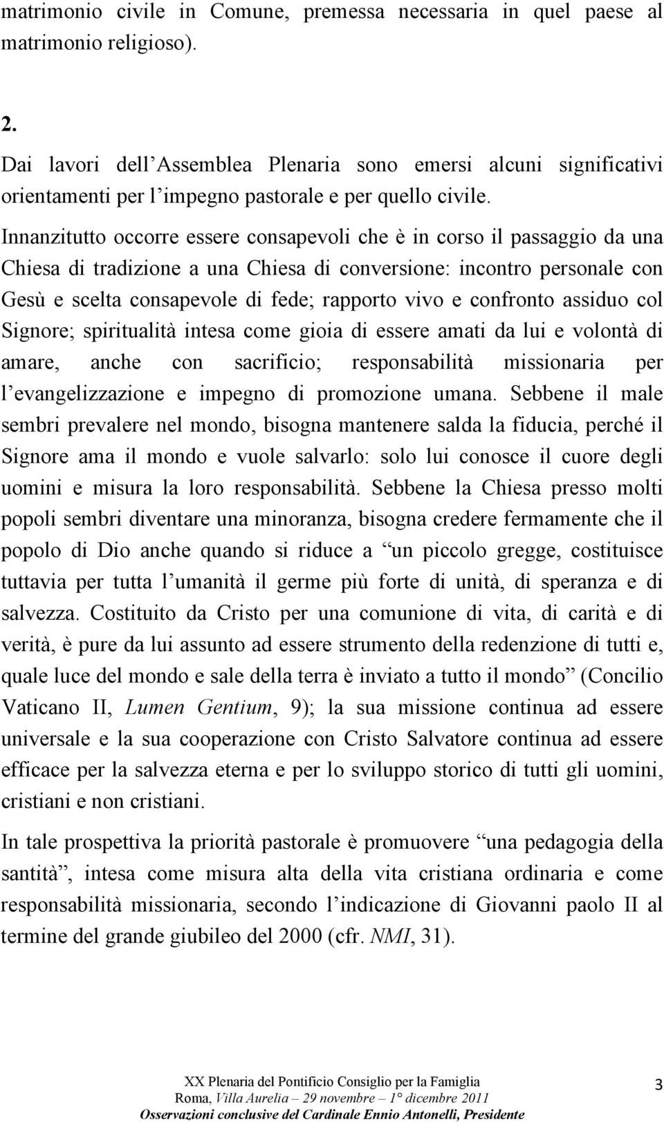 Innanzitutto occorre essere consapevoli che è in corso il passaggio da una Chiesa di tradizione a una Chiesa di conversione: incontro personale con Gesù e scelta consapevole di fede; rapporto vivo e