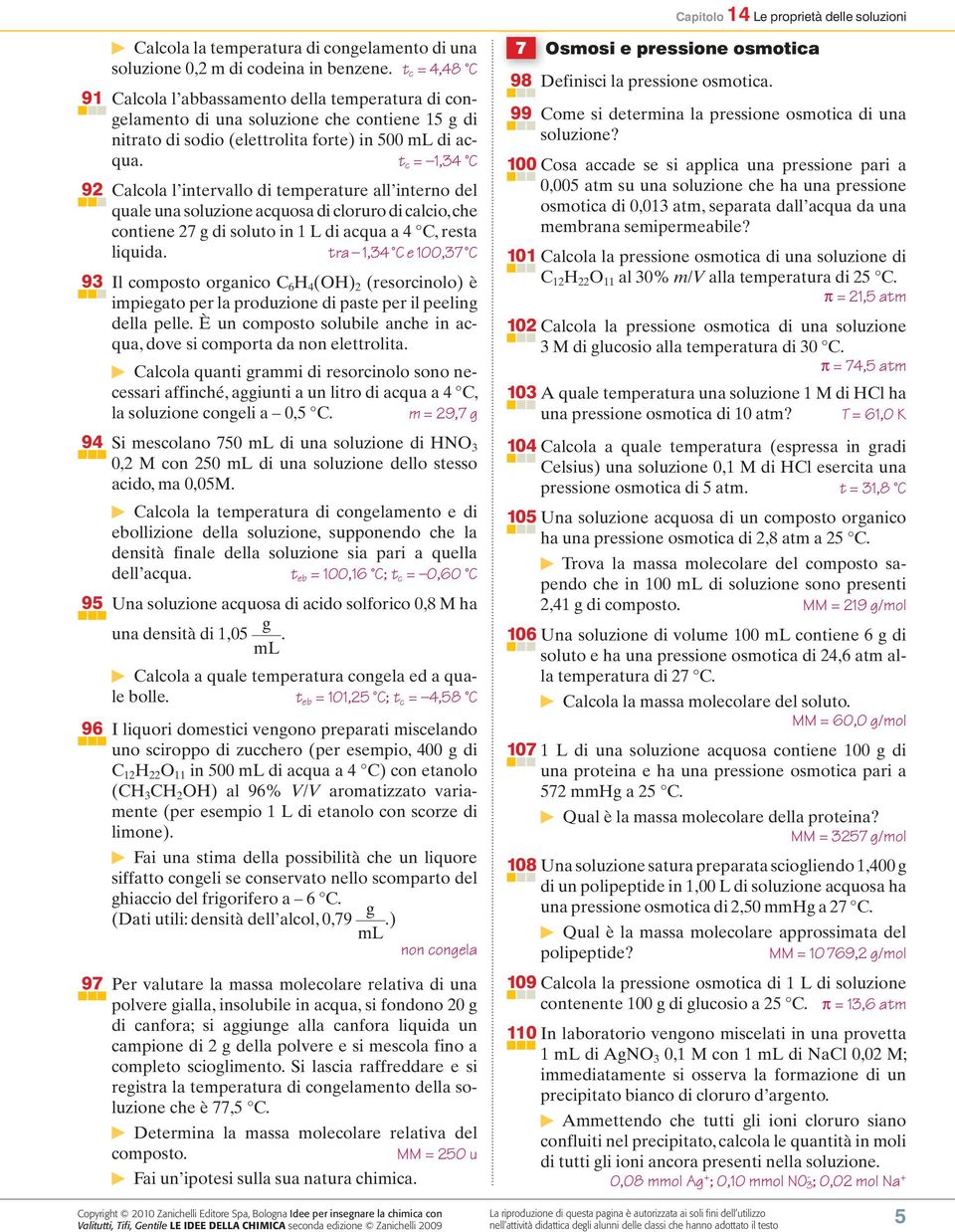 t c = 1,34 C 92 Calcola l intervallo di temperature all interno del quale una soluzione acquosa di cloruro di calcio, che contiene 27 g di soluto in 1 L di acqua a 4 C, resta liquida.