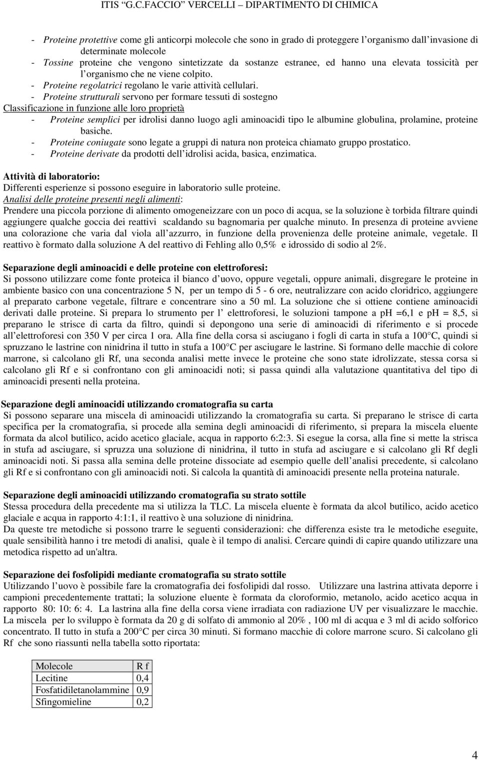 - Proteine strutturali servono per formare tessuti di sostegno Classificazione in funzione alle loro proprietà - Proteine semplici per idrolisi danno luogo agli aminoacidi tipo le albumine globulina,