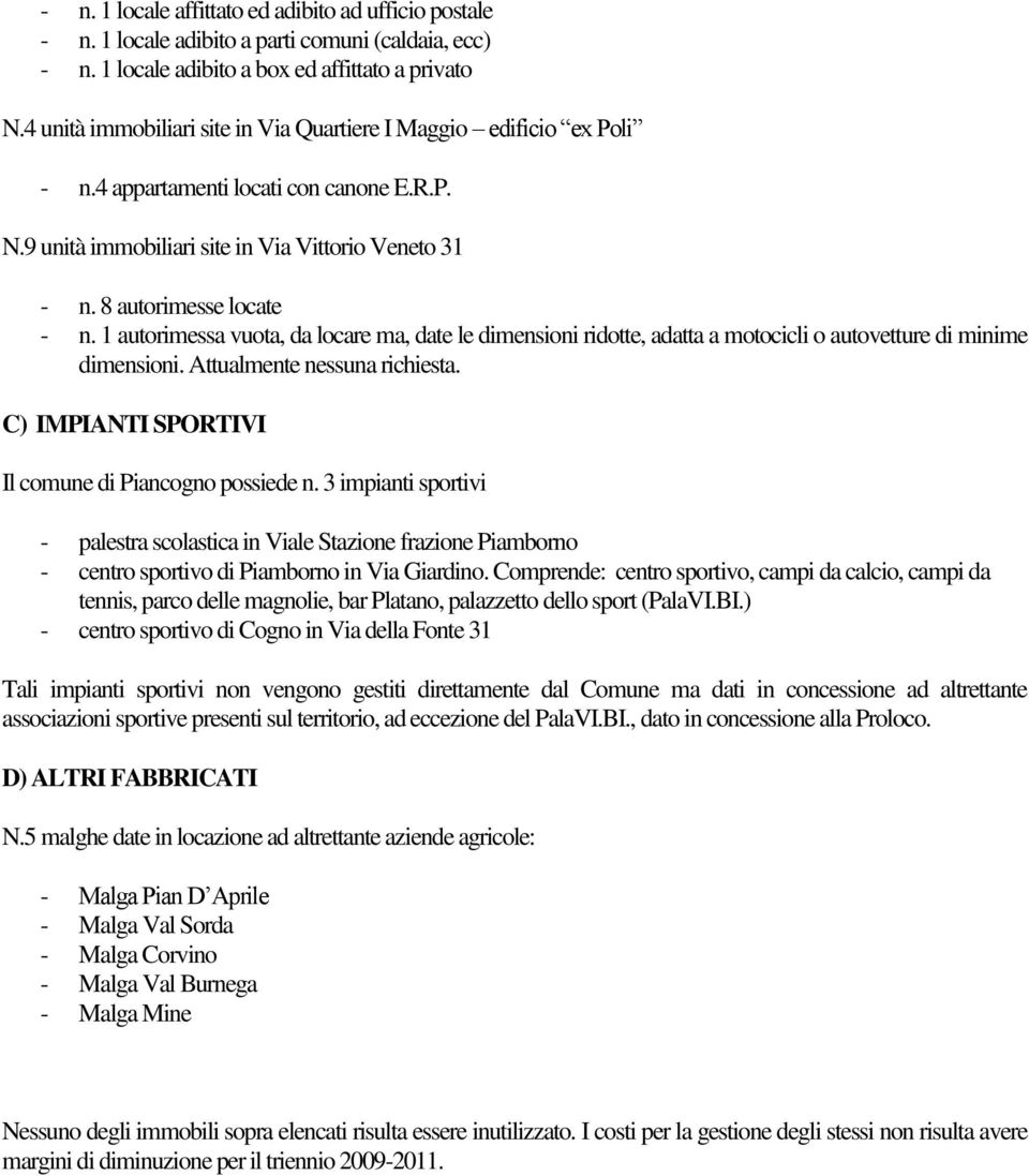 1 autorimessa vuota, da locare ma, date le dimensioni ridotte, adatta a motocicli o autovetture di minime dimensioni. Attualmente nessuna richiesta.