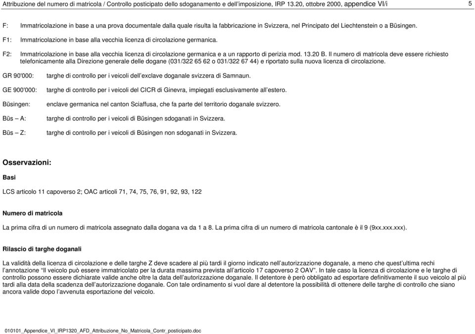 F1: Immatricolazione in base alla vecchia licenza di circolazione germanica. F2: Immatricolazione in base alla vecchia licenza di circolazione germanica e a un rapporto di perizia mod. 13.20 B.