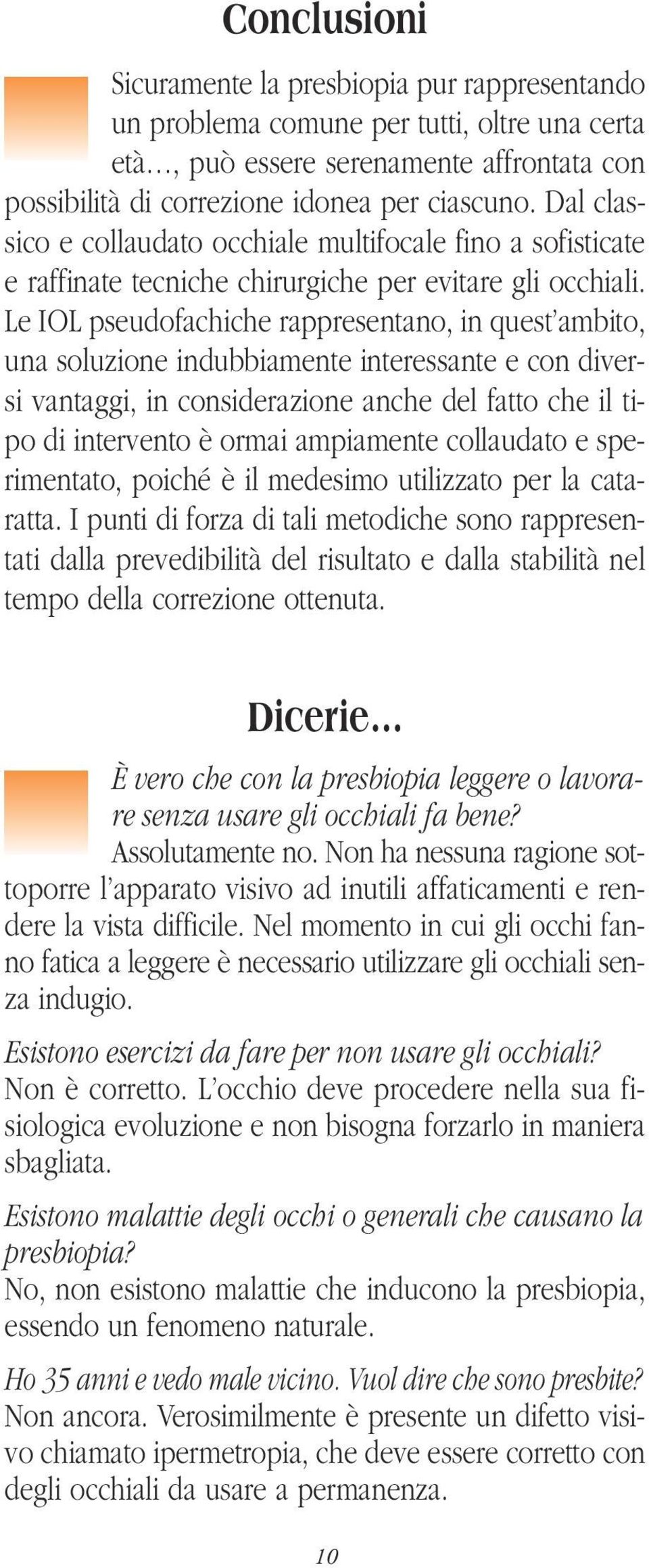 Le IOL pseudofachiche rappresentano, in quest ambito, una soluzione indubbiamente interessante e con diversi vantaggi, in considerazione anche del fatto che il tipo di intervento è ormai ampiamente