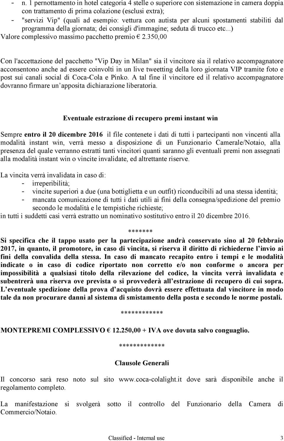 350,00 Con l'accettazione del pacchetto "Vip Day in Milan" sia il vincitore sia il relativo accompagnatore acconsentono anche ad essere coinvolti in un live tweetting della loro giornata VIP tramite