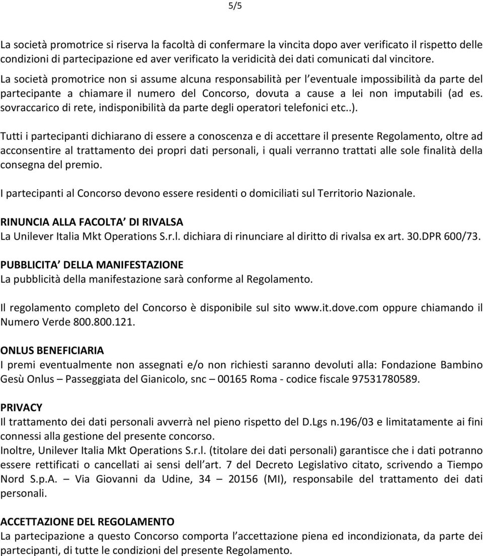 La società promotrice non si assume alcuna responsabilità per l eventuale impossibilità da parte del partecipante a chiamare il numero del Concorso, dovuta a cause a lei non imputabili (ad es.