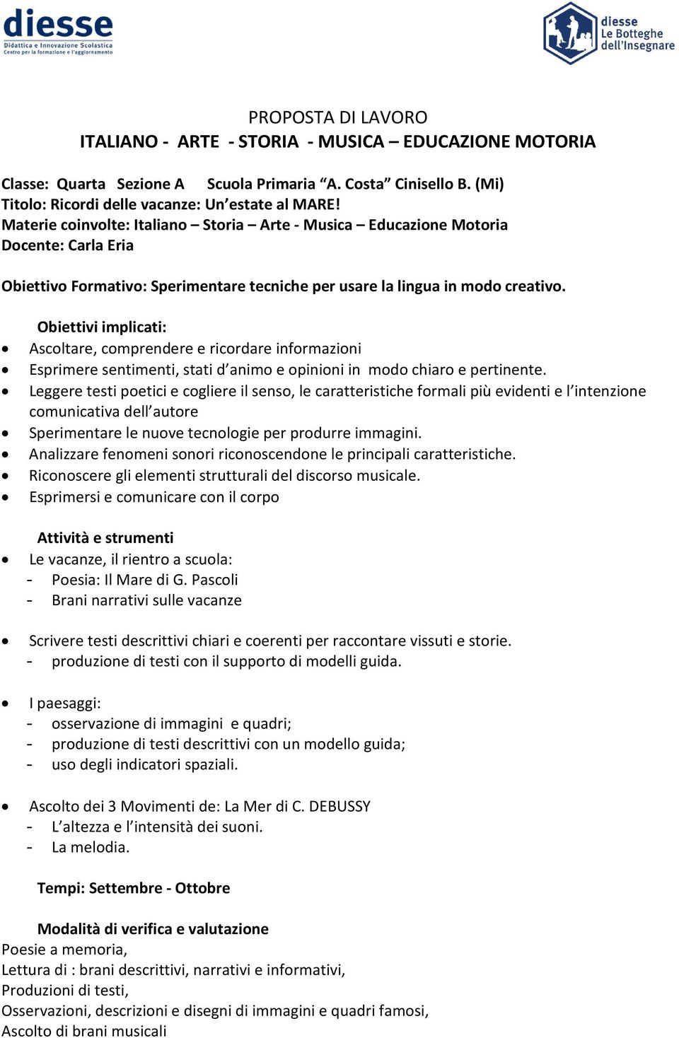 Obiettivi implicati: Ascoltare, comprendere e ricordare informazioni Esprimere sentimenti, stati d animo e opinioni in modo chiaro e pertinente.