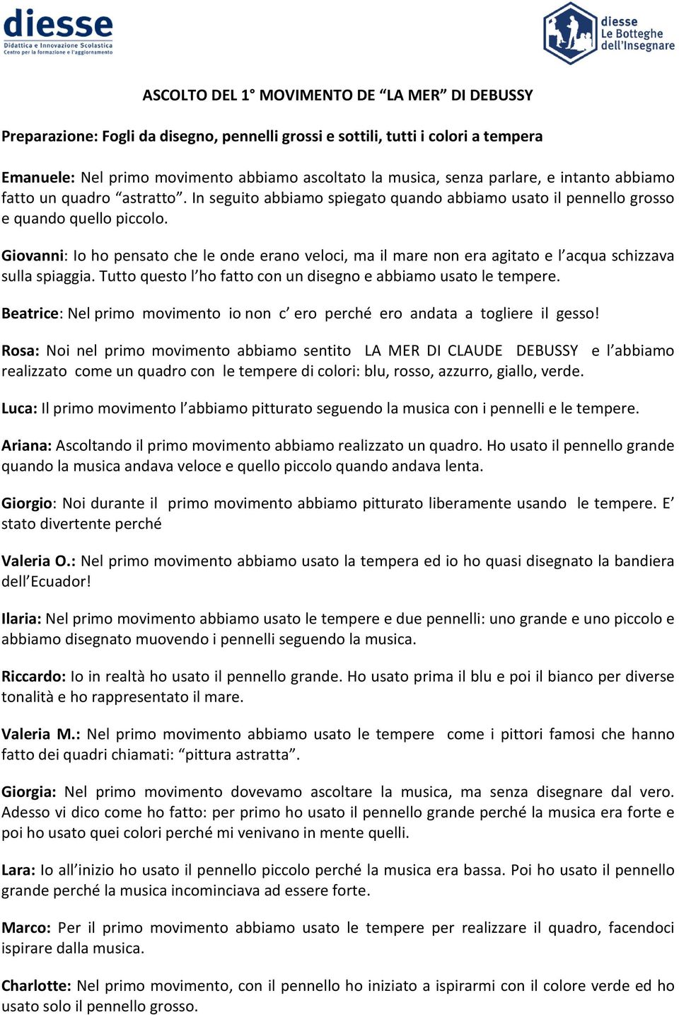 Giovanni: Io ho pensato che le onde erano veloci, ma il mare non era agitato e l acqua schizzava sulla spiaggia. Tutto questo l ho fatto con un disegno e abbiamo usato le tempere.