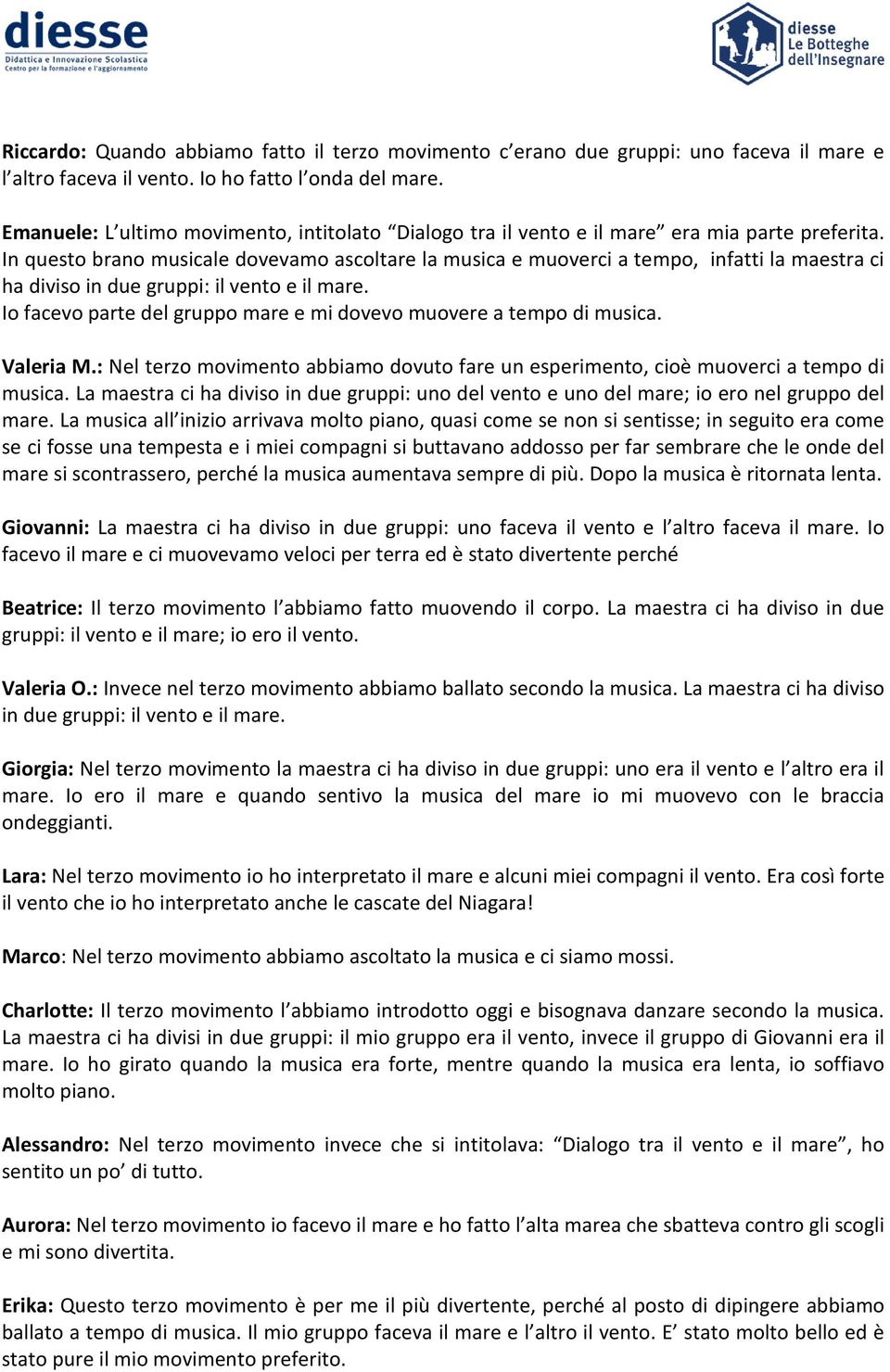 In questo brano musicale dovevamo ascoltare la musica e muoverci a tempo, infatti la maestra ci ha diviso in due gruppi: il vento e il mare.