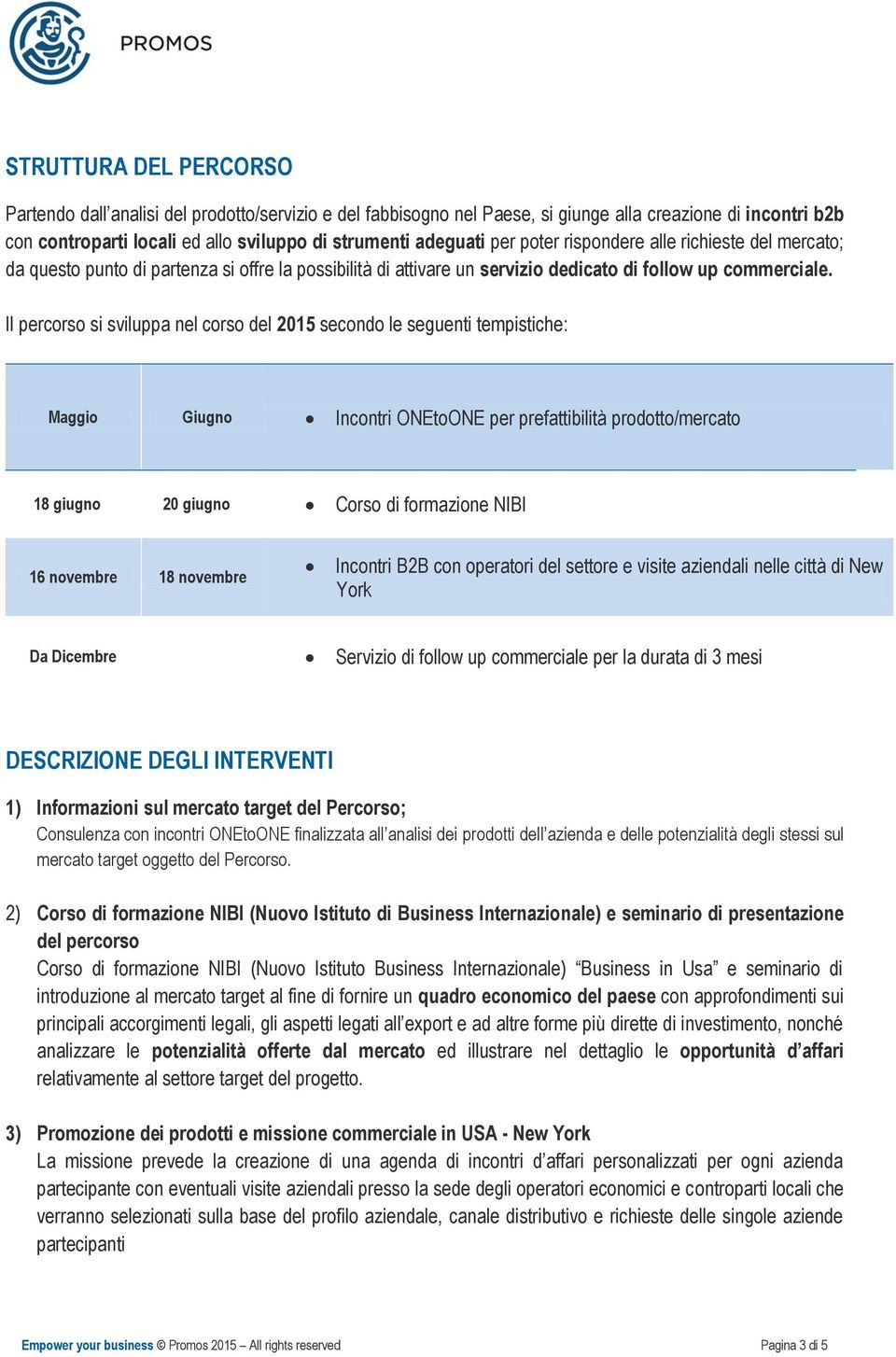 Il percorso si sviluppa nel corso del 2015 secondo le seguenti tempistiche: Maggio Giugno Incontri ONEtoONE per prefattibilità prodotto/mercato 18 giugno 20 giugno Corso di formazione NIBI 16