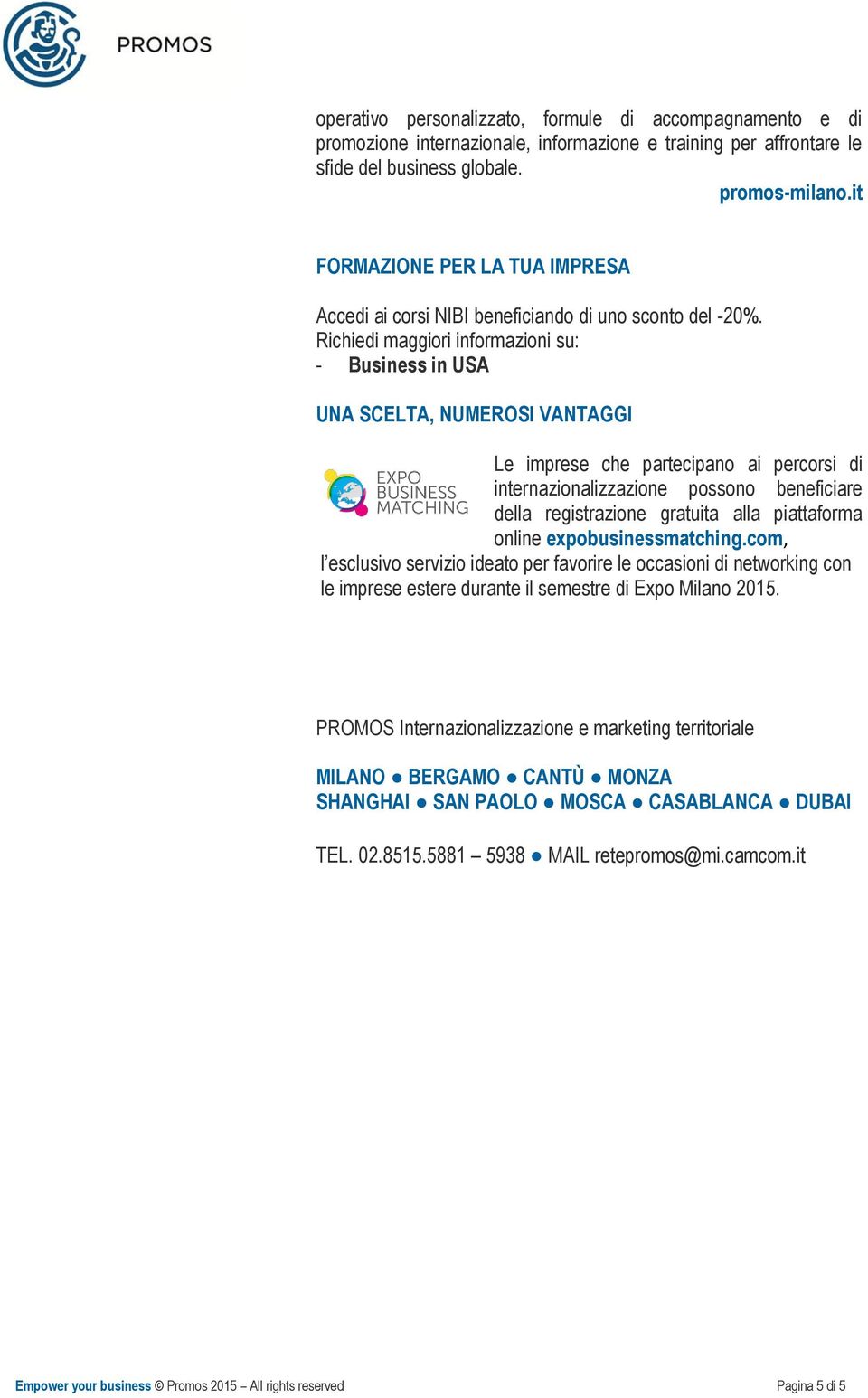 Richiedi maggiori informazioni su: - Business in USA UNA SCELTA, NUMEROSI VANTAGGI Le imprese che partecipano ai percorsi di internazionalizzazione possono beneficiare della registrazione gratuita