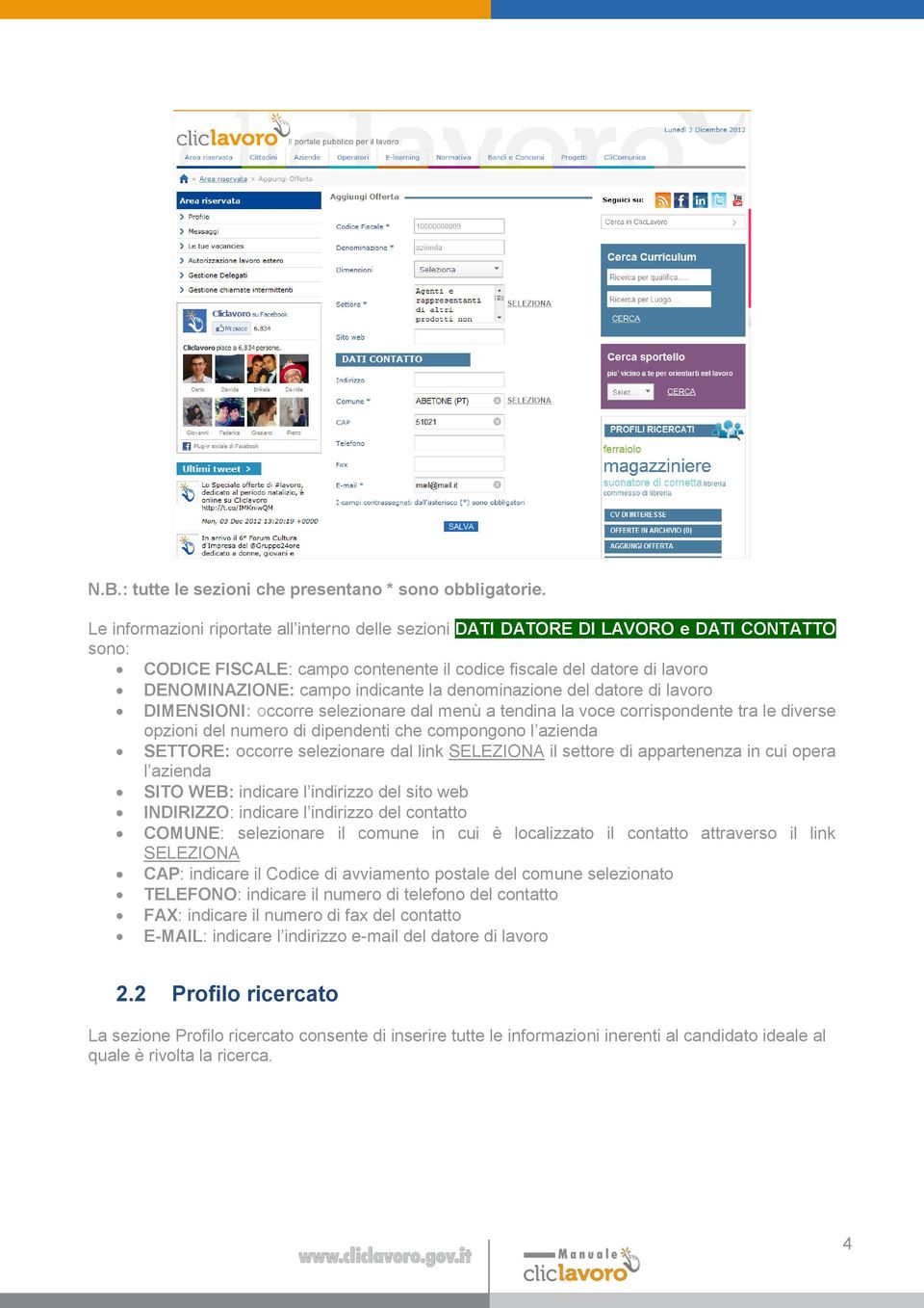 la denominazione del datore di lavoro DIMENSIONI: occorre selezionare dal menù a tendina la voce corrispondente tra le diverse opzioni del numero di dipendenti che compongono l azienda SETTORE: