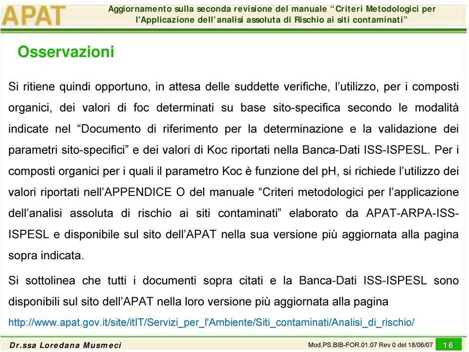 Per i composti organici per i quali il parametro Koc è funzione del ph, si richiede l utilizzo dei valori riportati nell APPENDICE O del manuale Criteri metodologici per l applicazione dell analisi