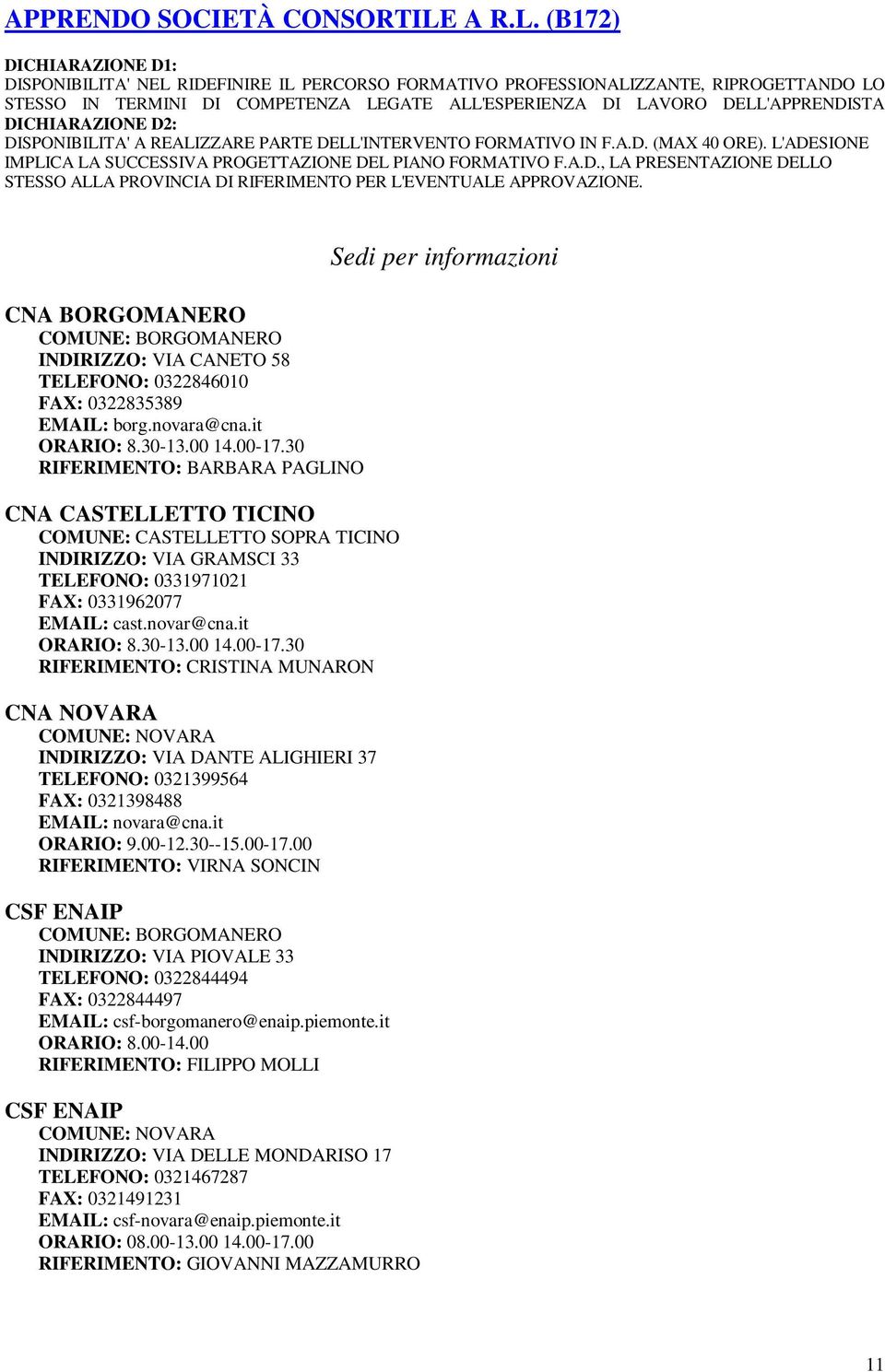 CNA BORGOMANERO INDIRIZZO: VIA CANETO 58 TELEFONO: 0322846010 FAX: 0322835389 EMAIL: borg.novara@cna.it ORARIO: 8.30-13.00 14.00-17.