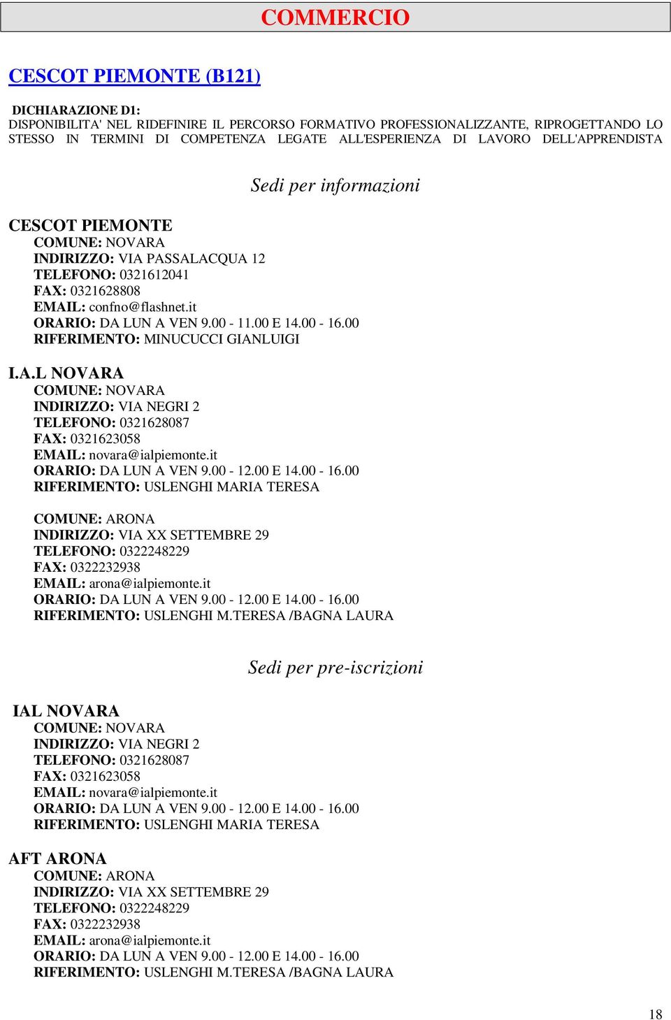 00 RIFERIMENTO: USLENGHI MARIA TERESA TELEFONO: 0322248229 FAX: 0322232938 EMAIL: arona@ialpiemonte.it ORARIO: DA LUN A VEN 9.00-12.00 E 14.00-16.00 RIFERIMENTO: USLENGHI M.TERESA /BAGNA LAURA IAL NOVARA TELEFONO: 0321628087 FAX: 0321623058 EMAIL: novara@ialpiemonte.