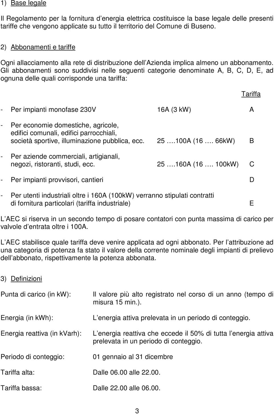 Gli abbonamenti sono suddivisi nelle seguenti categorie denominate A, B, C, D, E, ad ognuna delle quali corrisponde una tariffa: - Per impianti monofase 230V 16A (3 kw) A Tariffa - Per economie