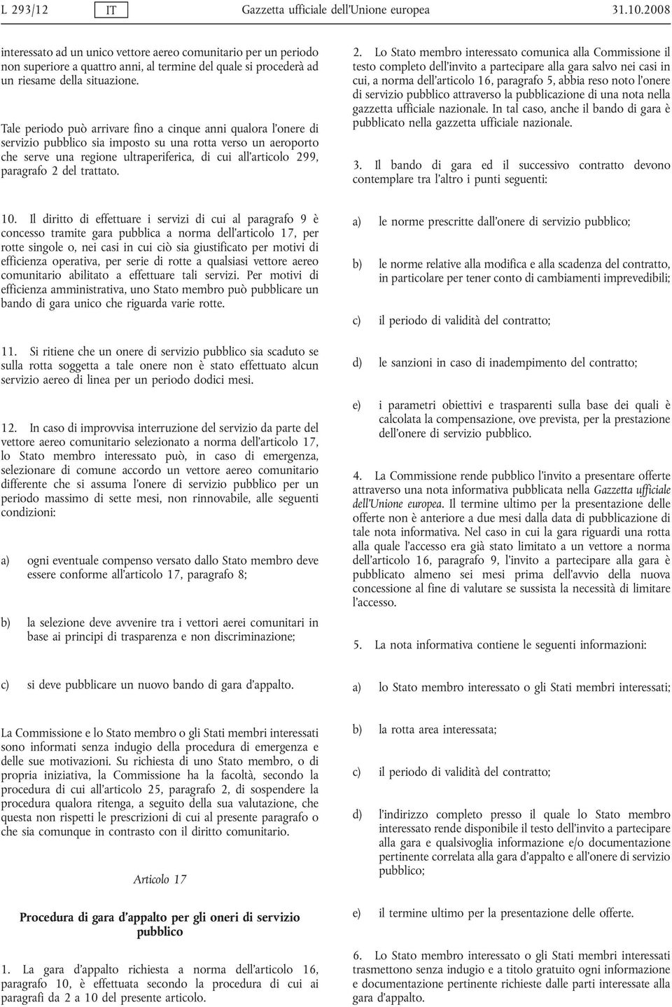 Tale periodo può arrivare fino a cinque anni qualora l onere di servizio pubblico sia imposto su una rotta verso un aeroporto che serve una regione ultraperiferica, di cui all articolo 299, paragrafo