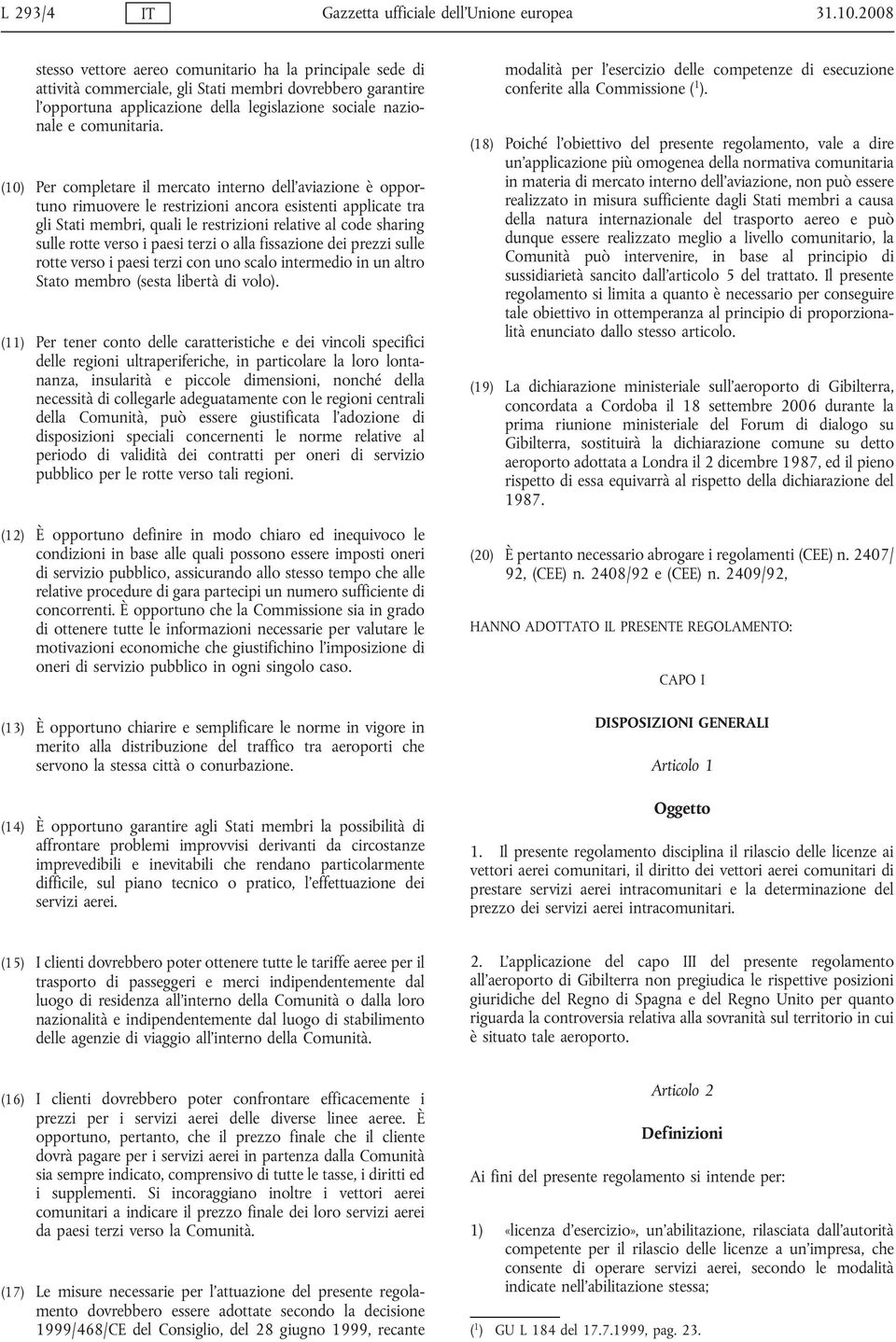 (10) Per completare il mercato interno dell aviazione è opportuno rimuovere le restrizioni ancora esistenti applicate tra gli Stati membri, quali le restrizioni relative al code sharing sulle rotte