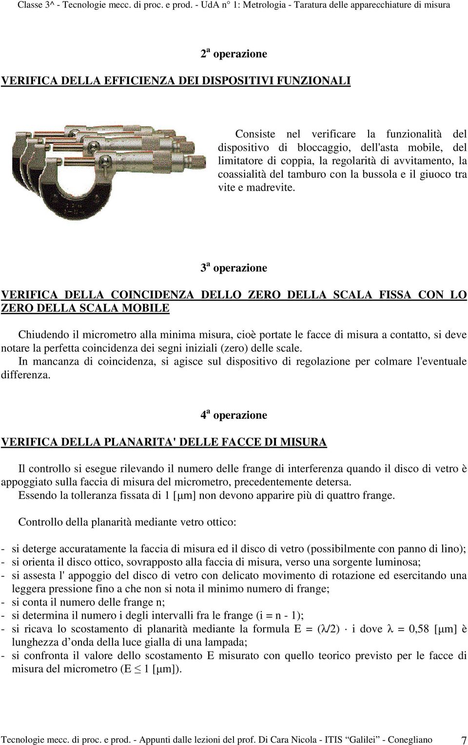 3 a operazione VERIFICA DELLA COINCIDENZA DELLO ZERO DELLA SCALA FISSA CON LO ZERO DELLA SCALA MOBILE Chiudendo il micrometro alla minima misura, cioè portate le facce di misura a contatto, si deve