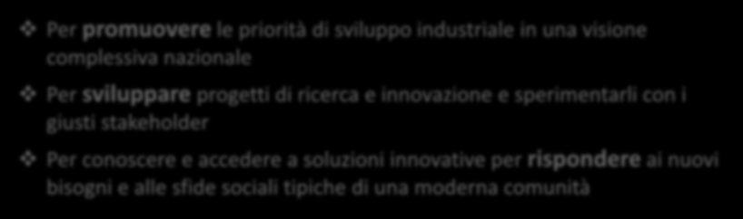 Per promuovere le priorità di sviluppo industriale in una visione complessiva nazionale Per sviluppare progetti di ricerca e innovazione e sperimentarli con i giusti stakeholder Per conoscere e