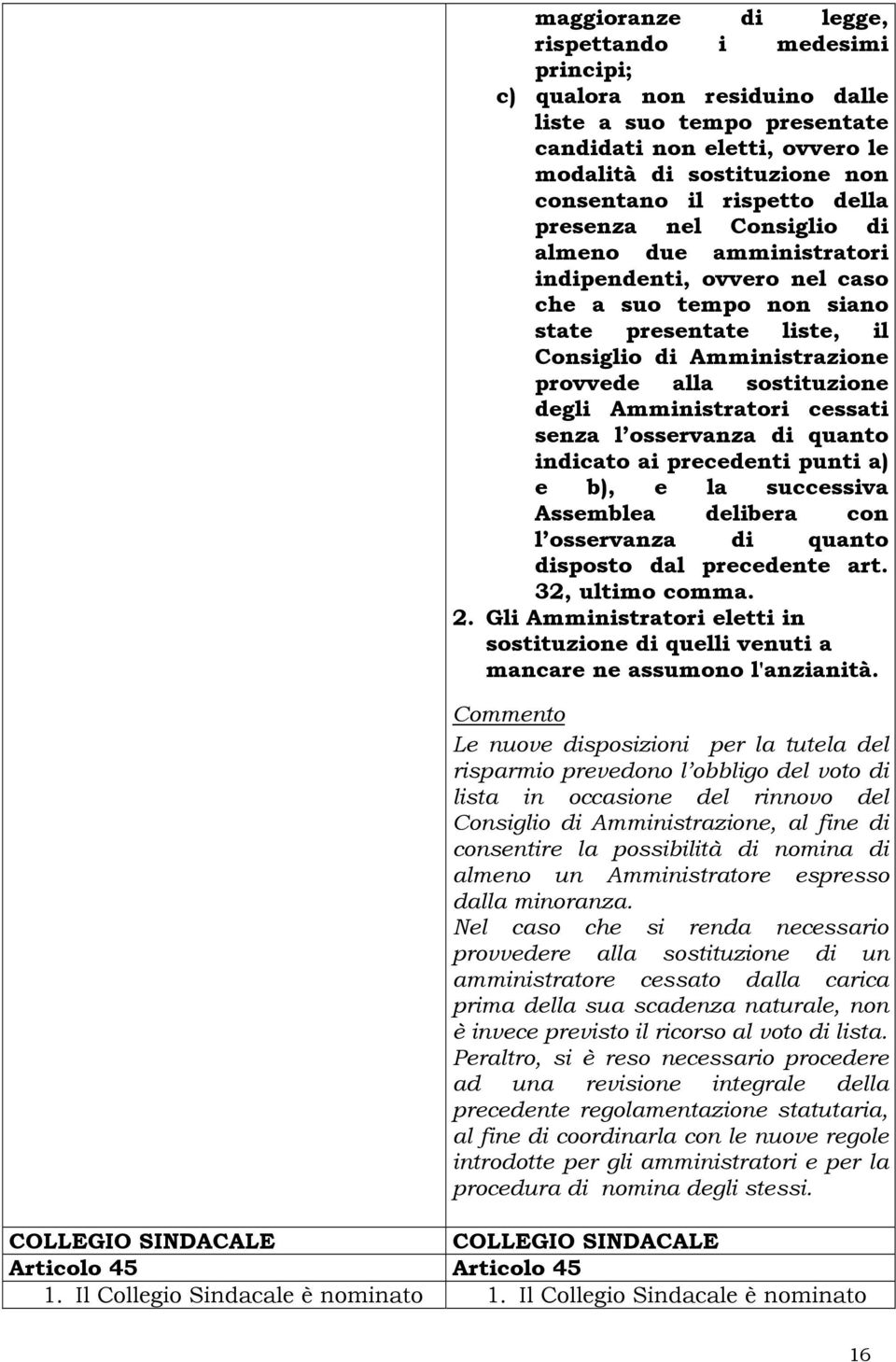 degli Amministratori cessati senza l osservanza di quanto indicato ai precedenti punti a) e b), e la successiva Assemblea delibera con l osservanza di quanto disposto dal precedente art.